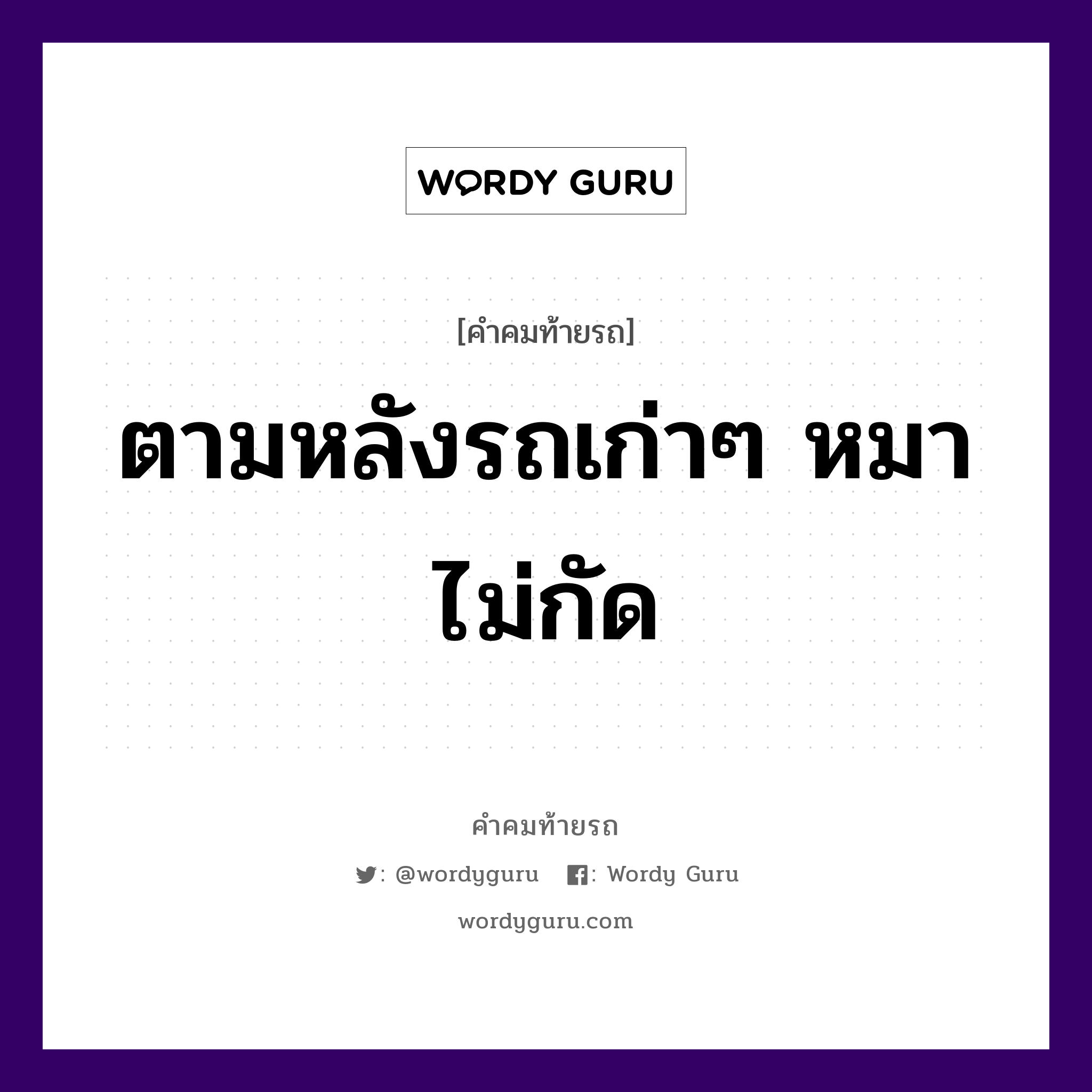 ตามหลังรถเก่าๆ หมาไม่กัด, คำคมท้ายรถ ตามหลังรถเก่าๆ หมาไม่กัด