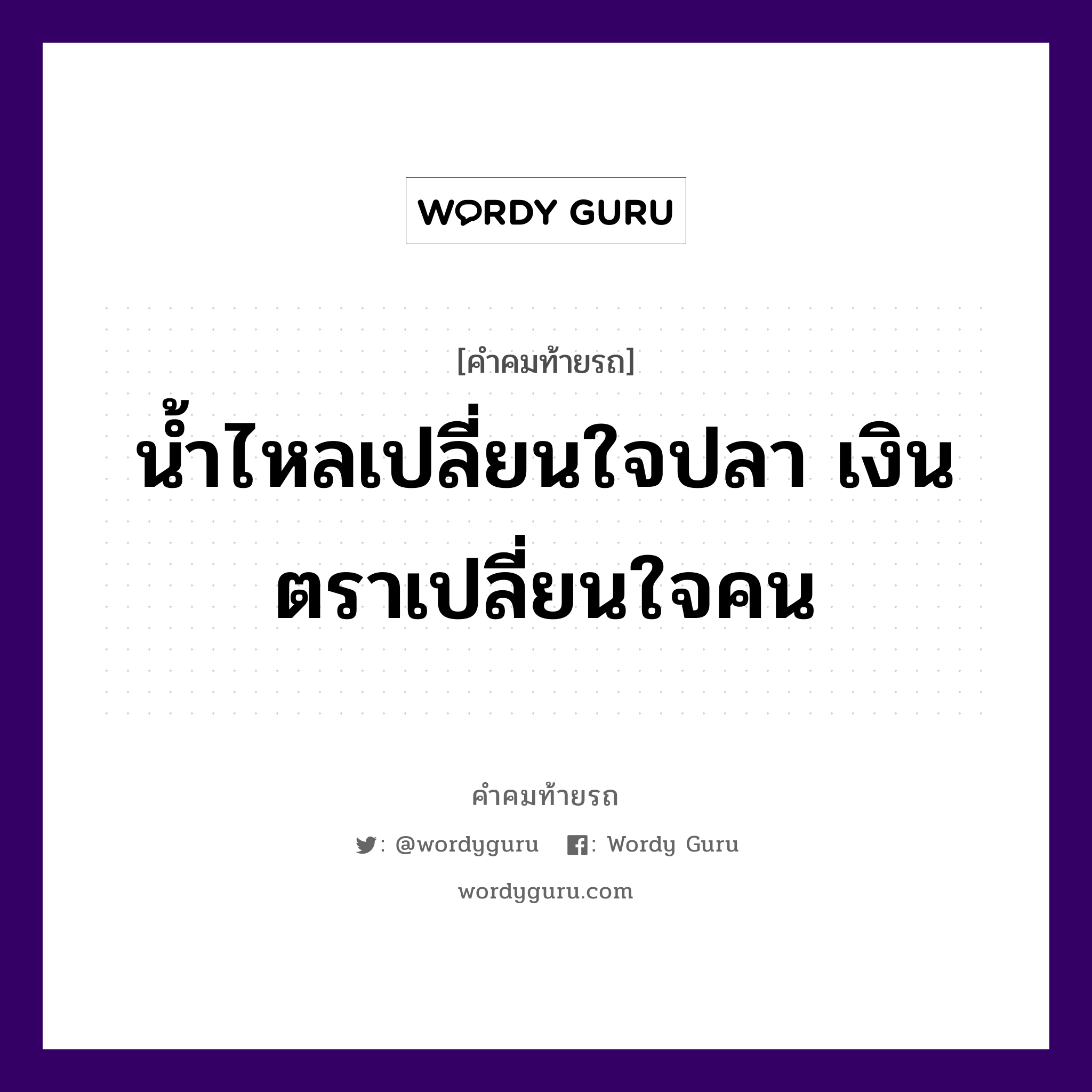 น้ำไหลเปลี่ยนใจปลา เงินตราเปลี่ยนใจคน, คำคมท้ายรถ น้ำไหลเปลี่ยนใจปลา เงินตราเปลี่ยนใจคน