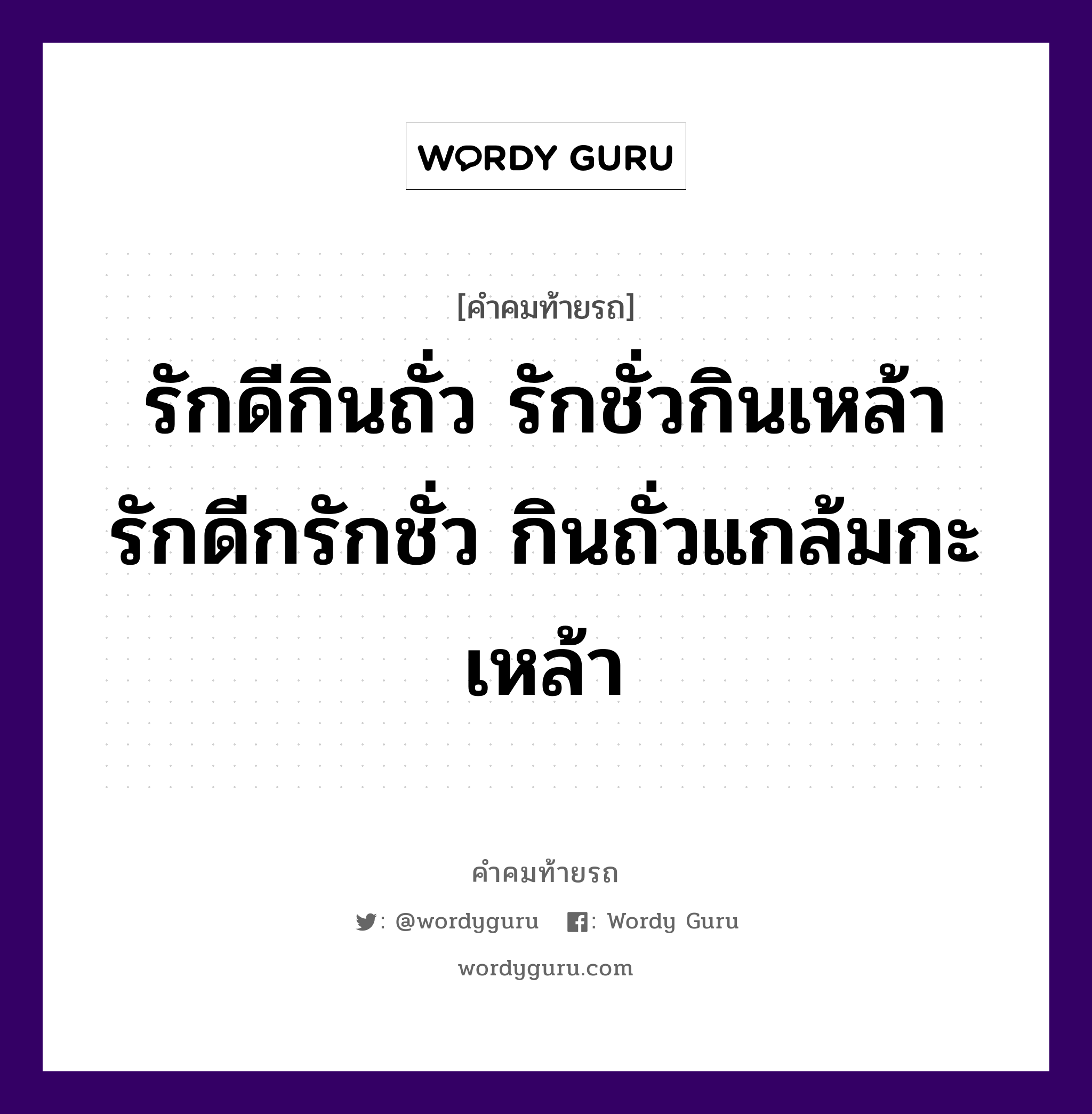 รักดีกินถั่ว รักชั่วกินเหล้า รักดีกรักชั่ว กินถั่วแกล้มกะเหล้า, คำคมท้ายรถ รักดีกินถั่ว รักชั่วกินเหล้า รักดีกรักชั่ว กินถั่วแกล้มกะเหล้า