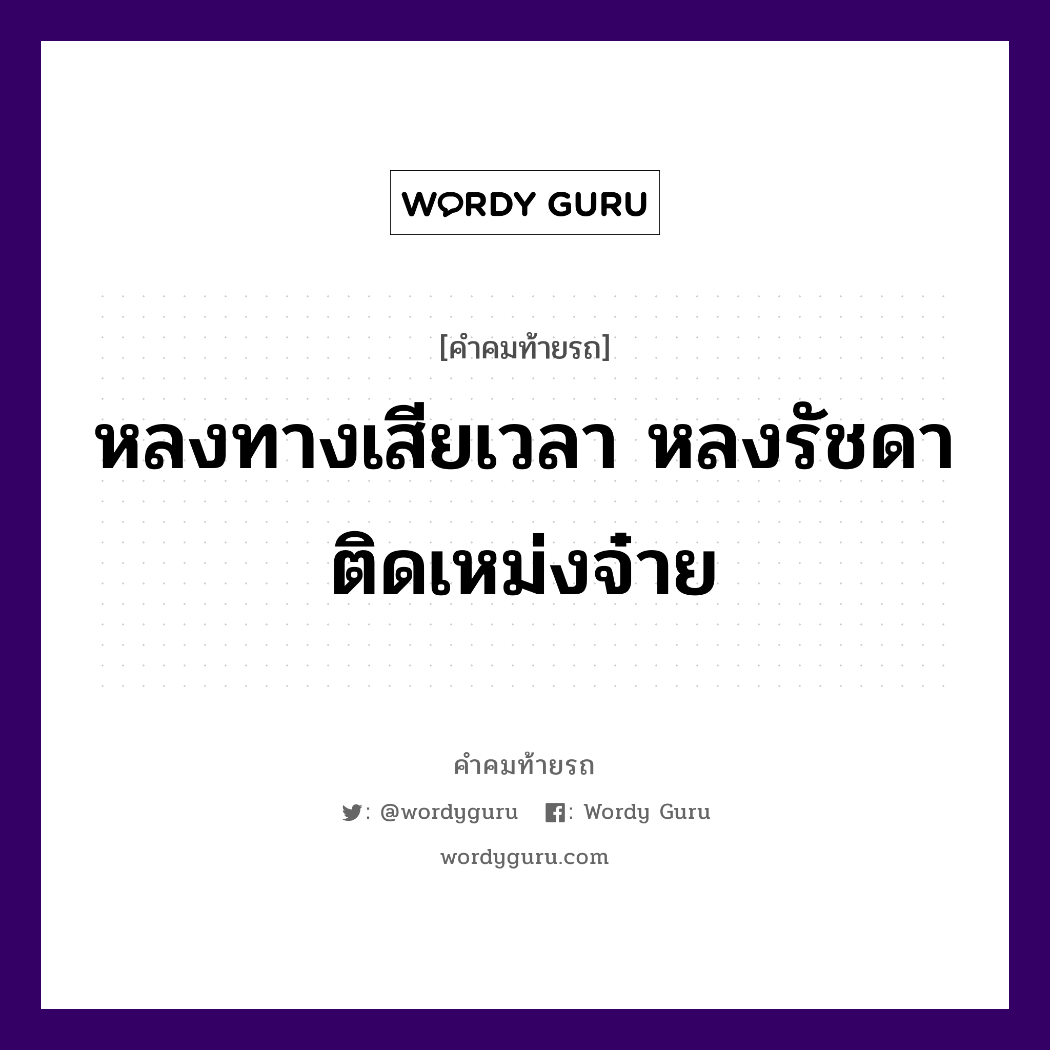 หลงทางเสียเวลา หลงรัชดาติดเหม่งจ๋าย, คำคมท้ายรถ หลงทางเสียเวลา หลงรัชดาติดเหม่งจ๋าย