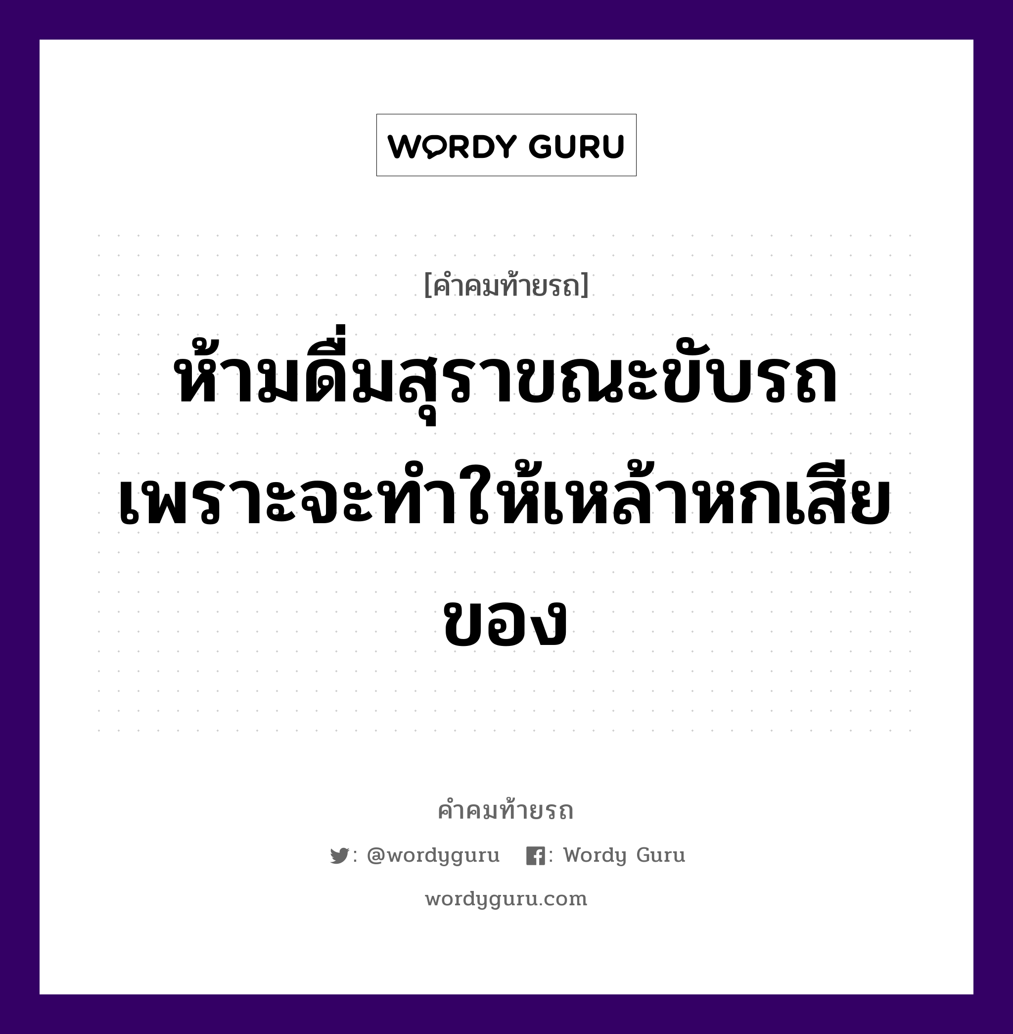 ห้ามดื่มสุราขณะขับรถ เพราะจะทำให้เหล้าหกเสียของ, คำคมท้ายรถ ห้ามดื่มสุราขณะขับรถ เพราะจะทำให้เหล้าหกเสียของ