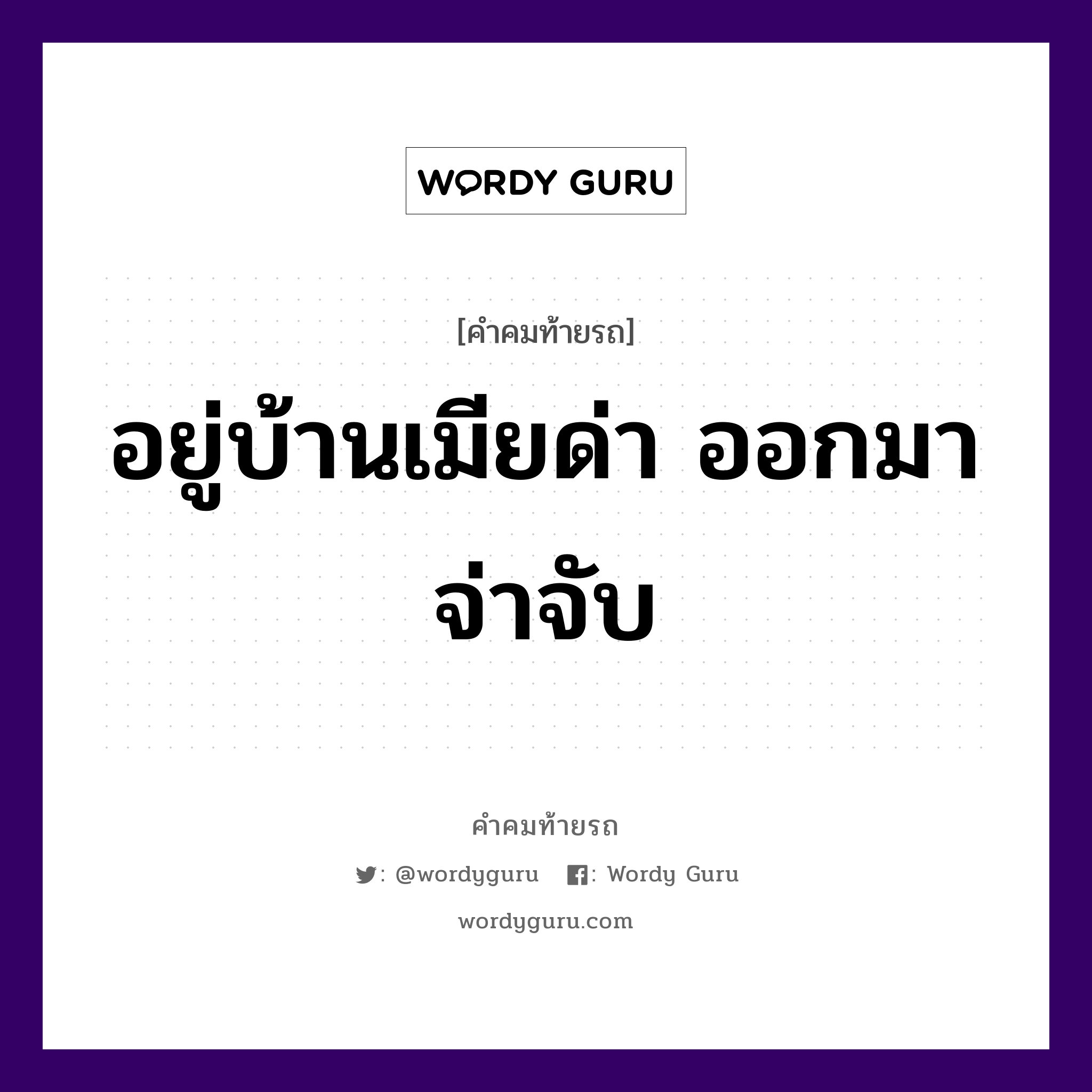 อยู่บ้านเมียด่า ออกมา จ่าจับ, คำคมท้ายรถ อยู่บ้านเมียด่า ออกมา จ่าจับ