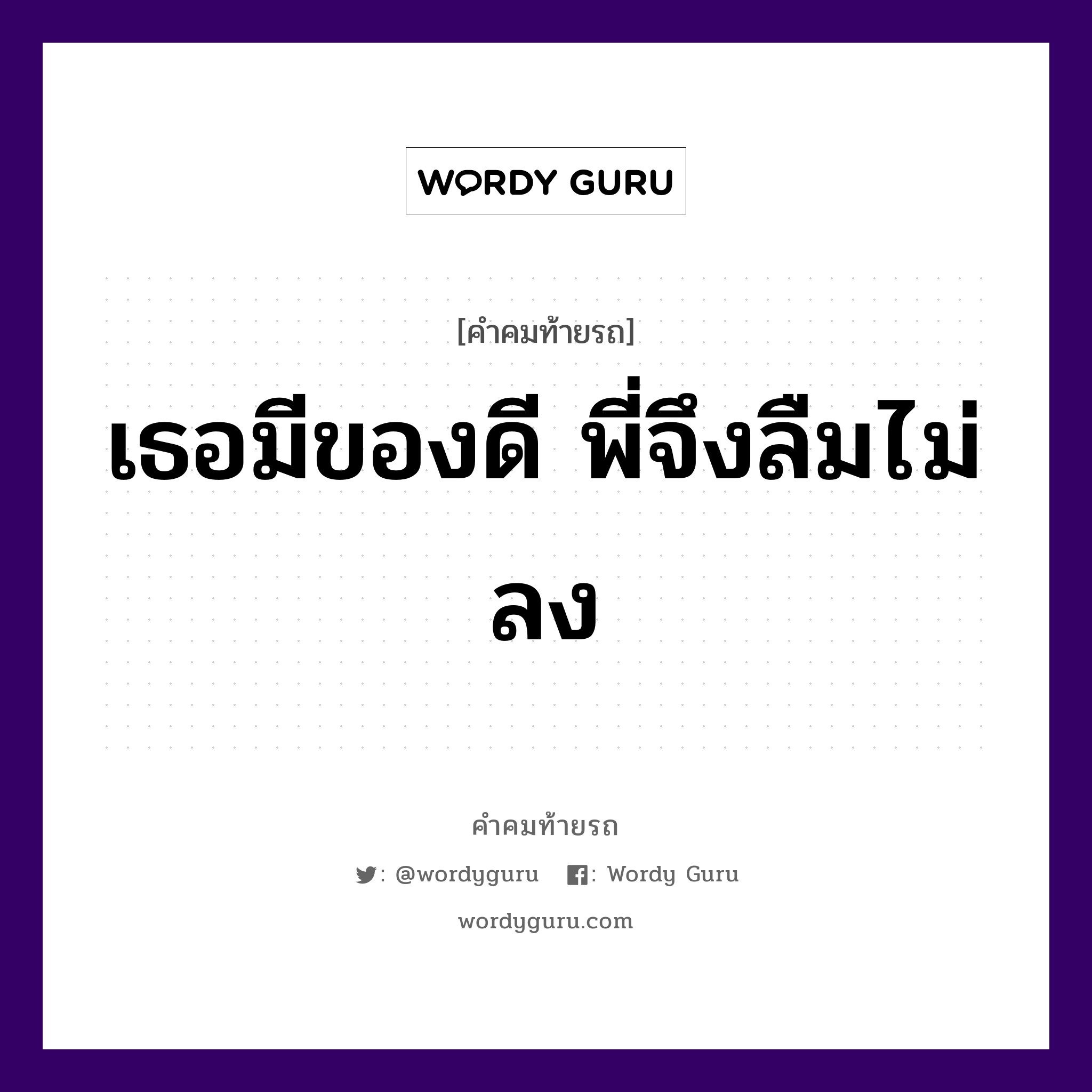 เธอมีของดี พี่จึงลืมไม่ลง, คำคมท้ายรถ เธอมีของดี พี่จึงลืมไม่ลง