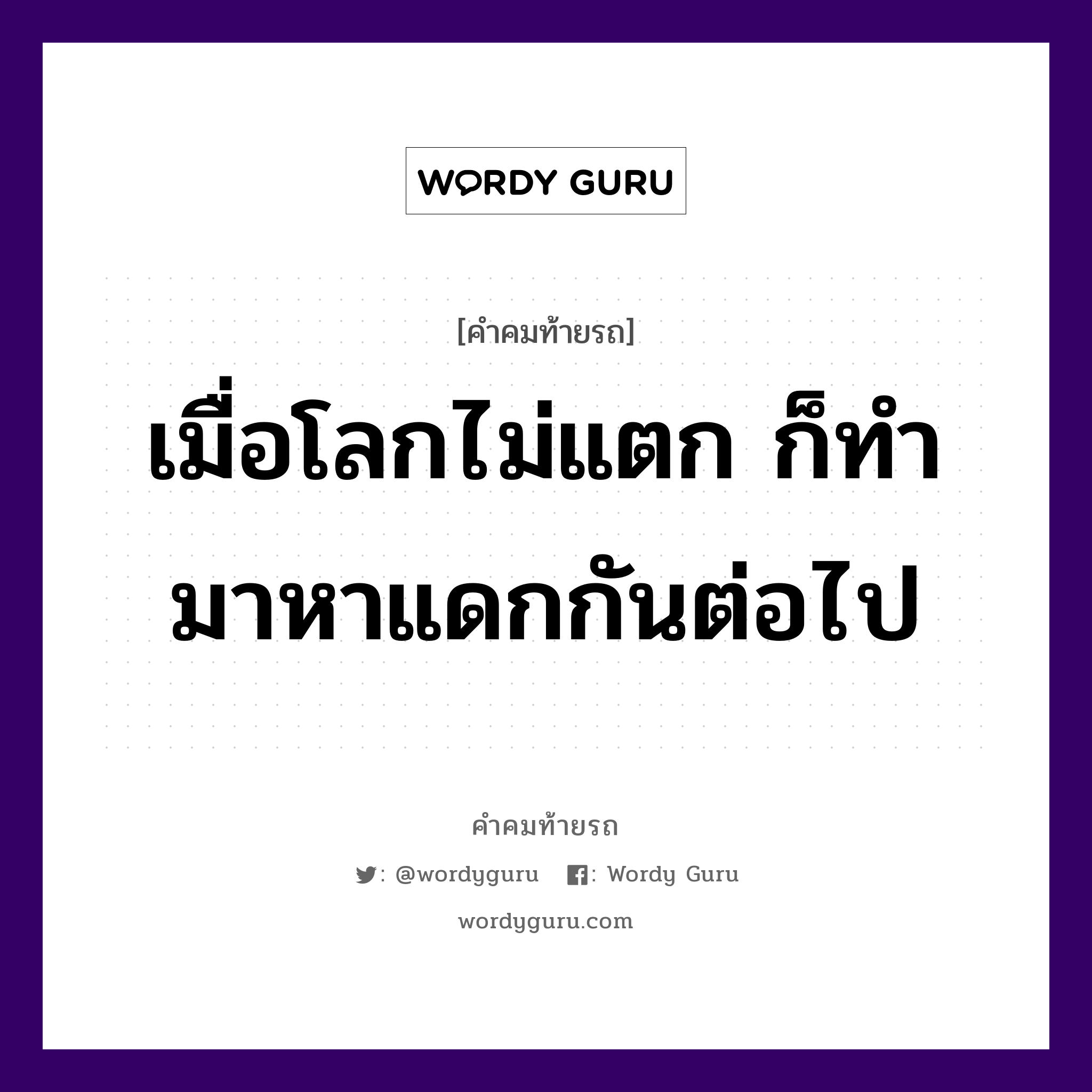 เมื่อโลกไม่แตก ก็ทำมาหาแดกกันต่อไป, คำคมท้ายรถ เมื่อโลกไม่แตก ก็ทำมาหาแดกกันต่อไป