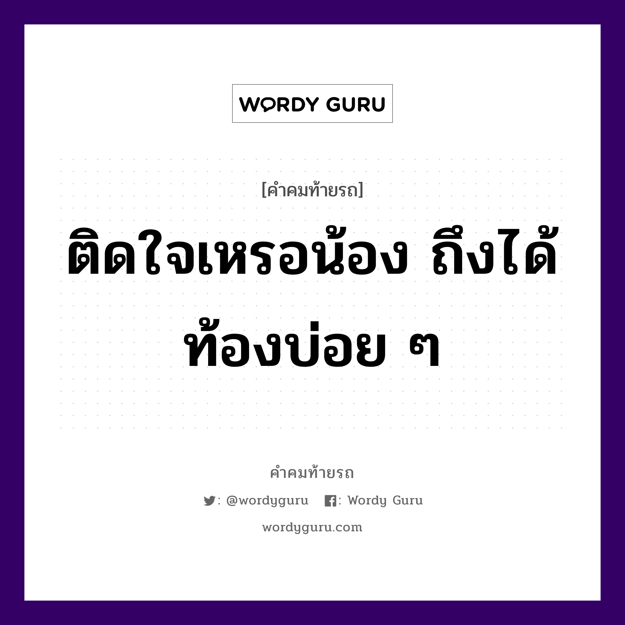 ติดใจเหรอน้อง ถึงได้ท้องบ่อย ๆ, คำคมท้ายรถ ติดใจเหรอน้อง ถึงได้ท้องบ่อย ๆ