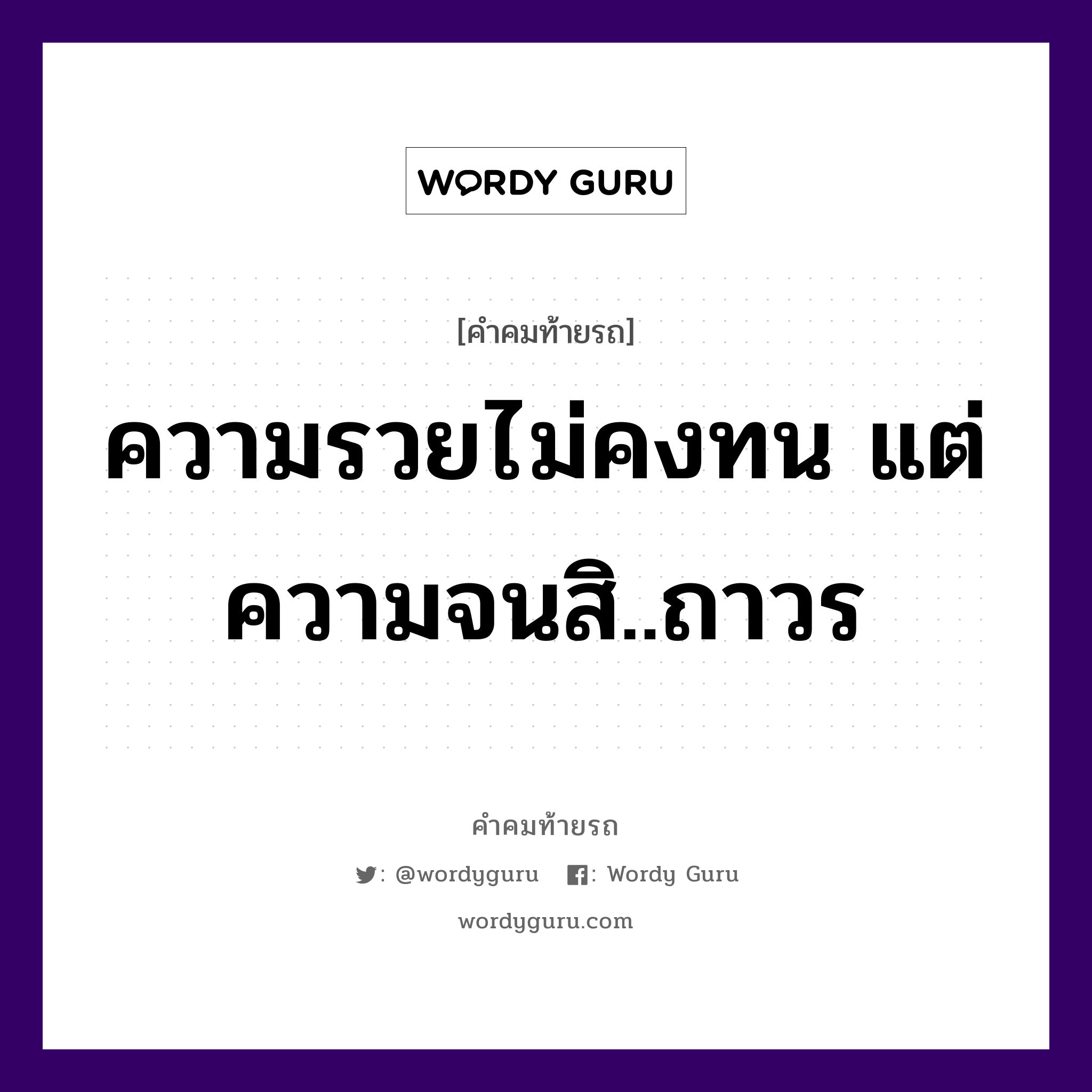 ความรวยไม่คงทน แต่ความจนสิ..ถาวร, คำคมท้ายรถ ความรวยไม่คงทน แต่ความจนสิ..ถาวร