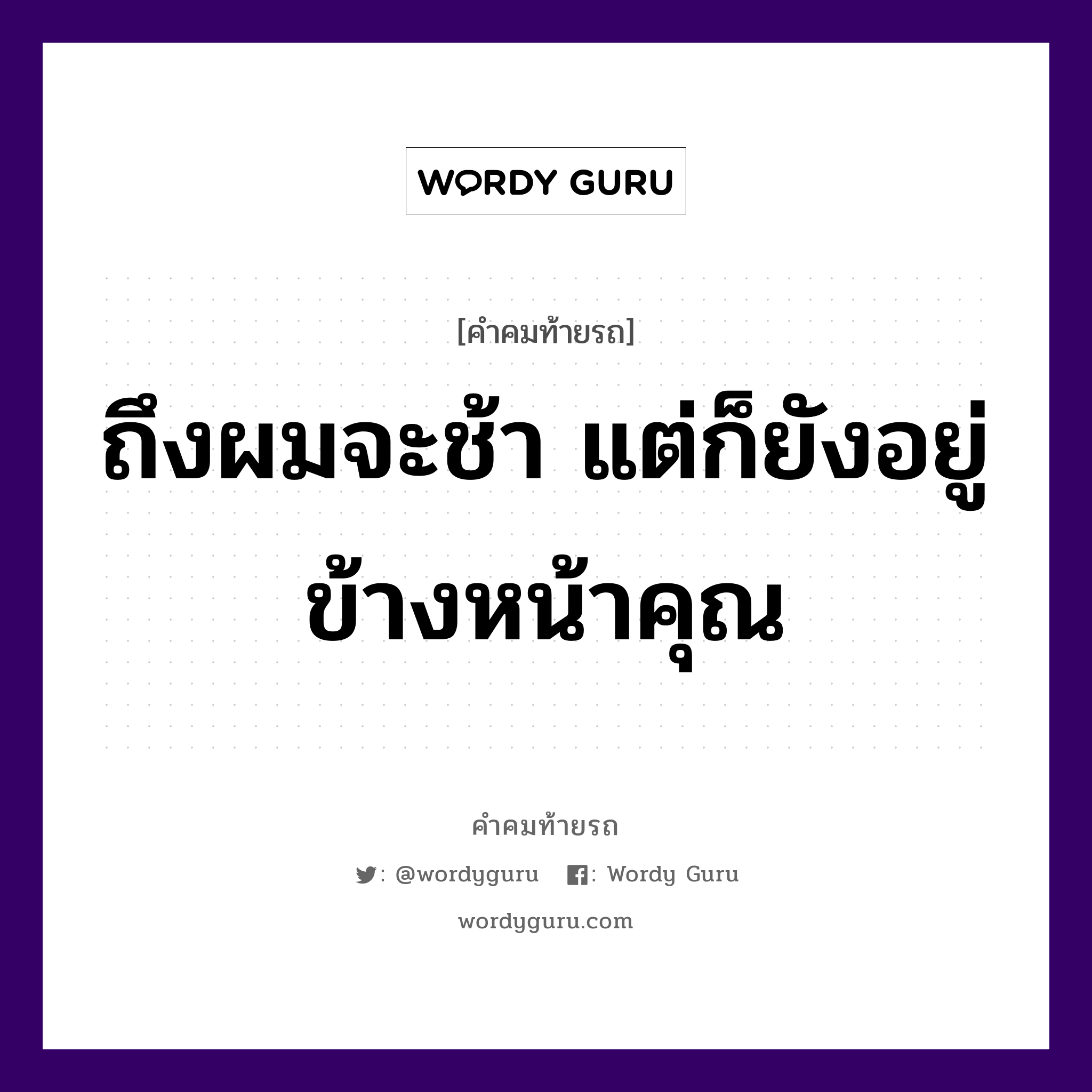 ถึงผมจะช้า แต่ก็ยังอยู่ข้างหน้าคุณ, คำคมท้ายรถ ถึงผมจะช้า แต่ก็ยังอยู่ข้างหน้าคุณ