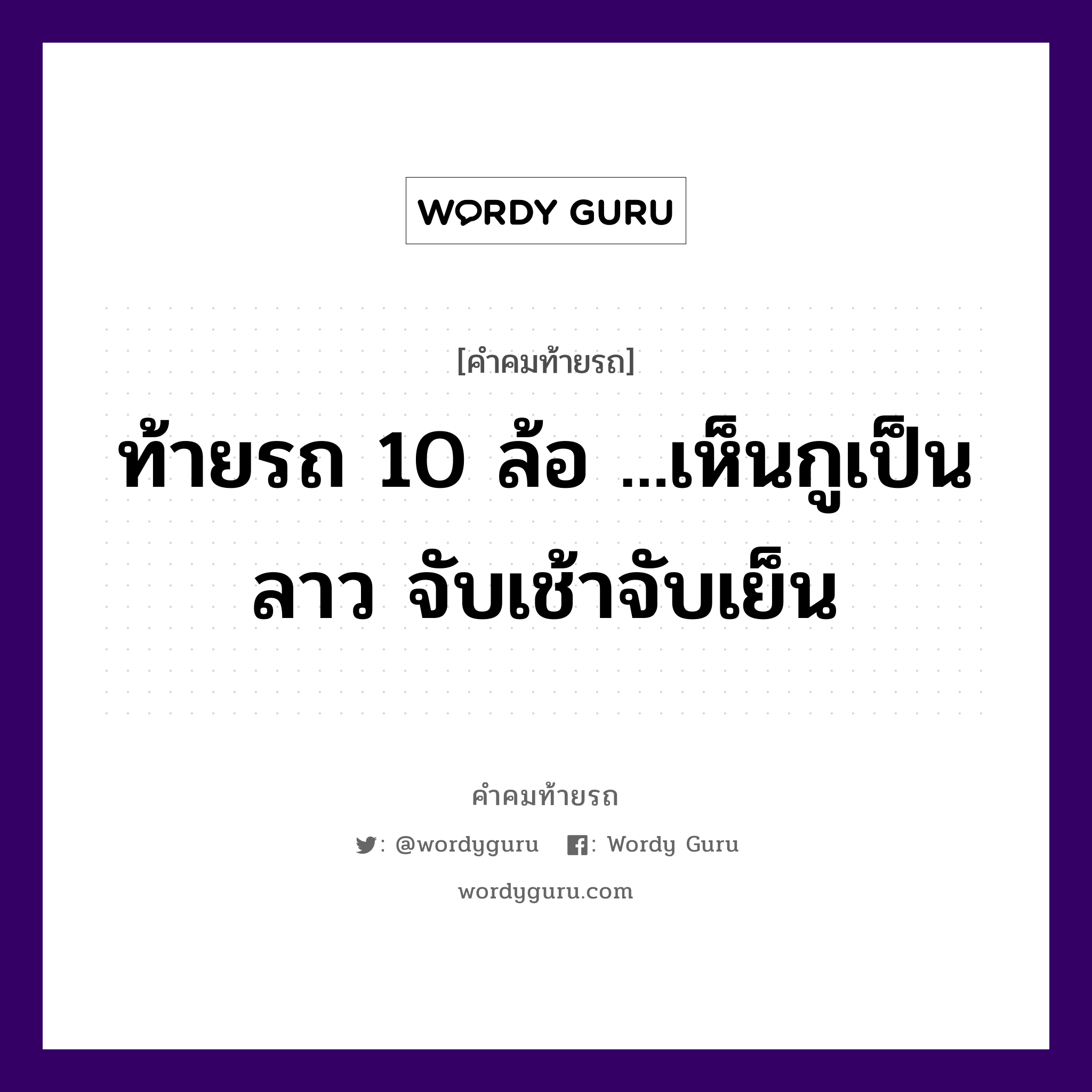 ท้ายรถ 10 ล้อ ...เห็นกูเป็นลาว จับเช้าจับเย็น, คำคมท้ายรถ ท้ายรถ 10 ล้อ ...เห็นกูเป็นลาว จับเช้าจับเย็น