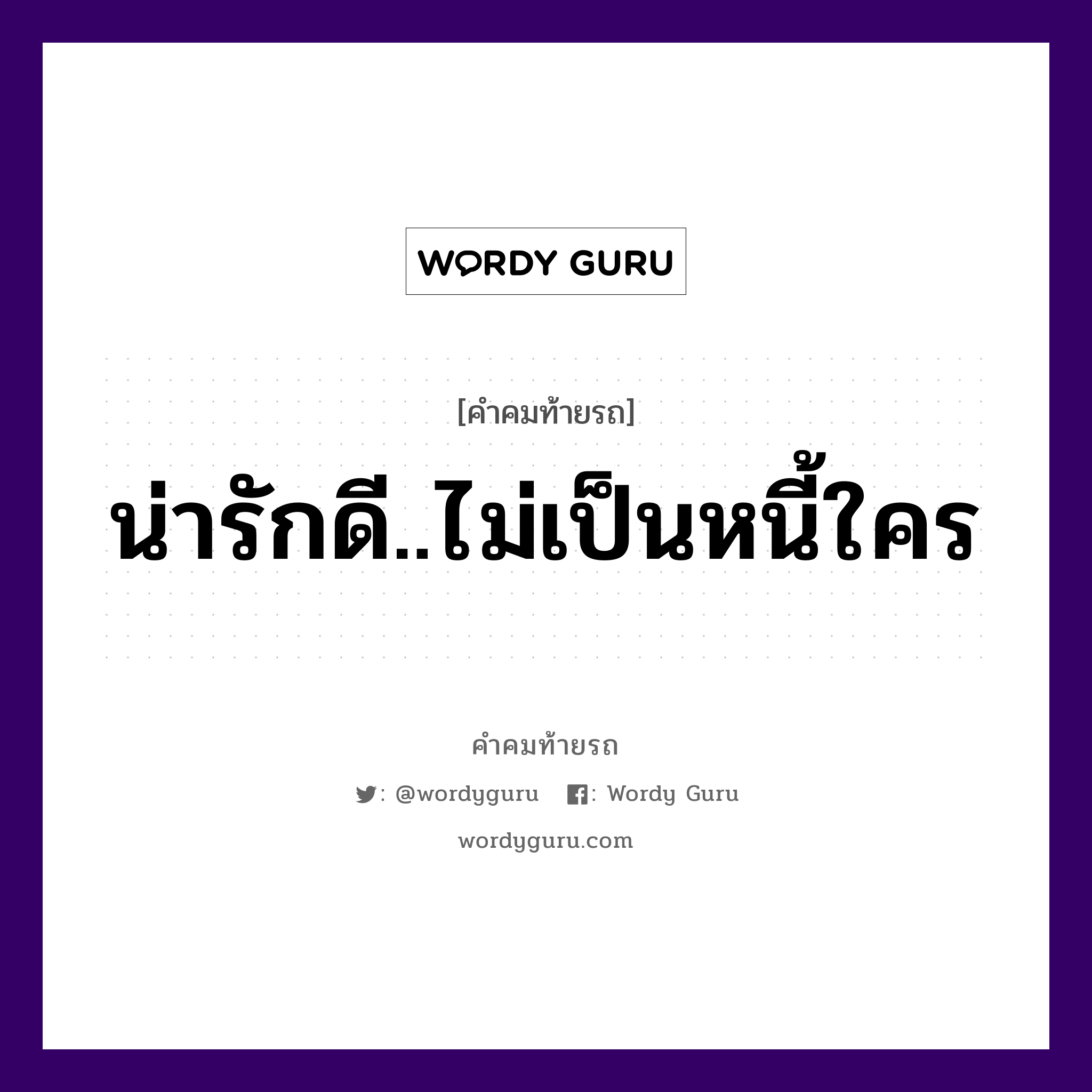 น่ารักดี..ไม่เป็นหนี้ใคร, คำคมท้ายรถ น่ารักดี..ไม่เป็นหนี้ใคร