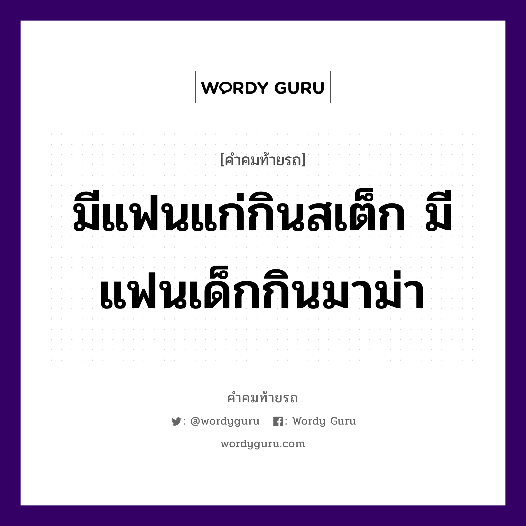 มีแฟนแก่กินสเต็ก มีแฟนเด็กกินมาม่า, คำคมท้ายรถ มีแฟนแก่กินสเต็ก มีแฟนเด็กกินมาม่า