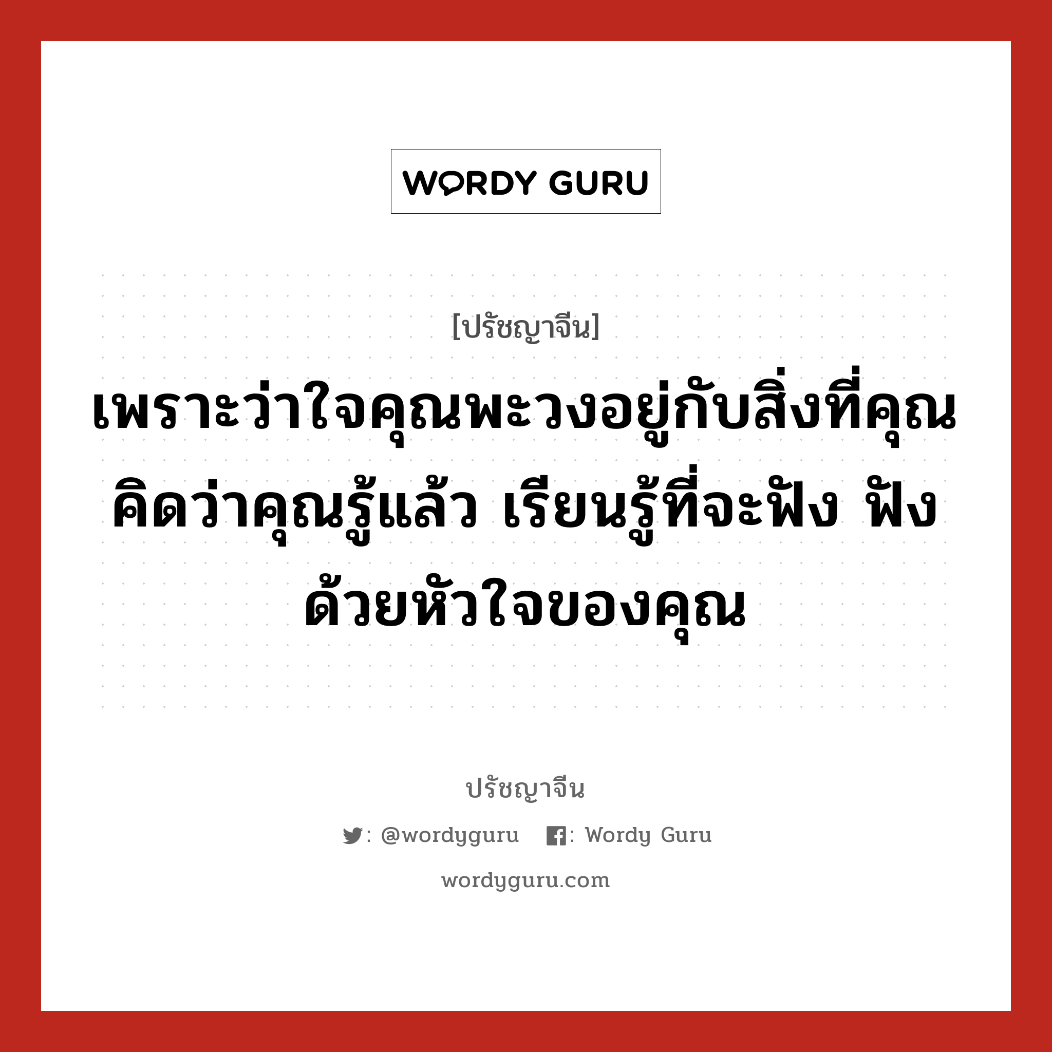 เพราะว่าใจคุณพะวงอยู่กับสิ่งที่คุณคิดว่าคุณรู้แล้ว เรียนรู้ที่จะฟัง ฟังด้วยหัวใจของคุณ, ปรัชญาจีน เพราะว่าใจคุณพะวงอยู่กับสิ่งที่คุณคิดว่าคุณรู้แล้ว เรียนรู้ที่จะฟัง ฟังด้วยหัวใจของคุณ