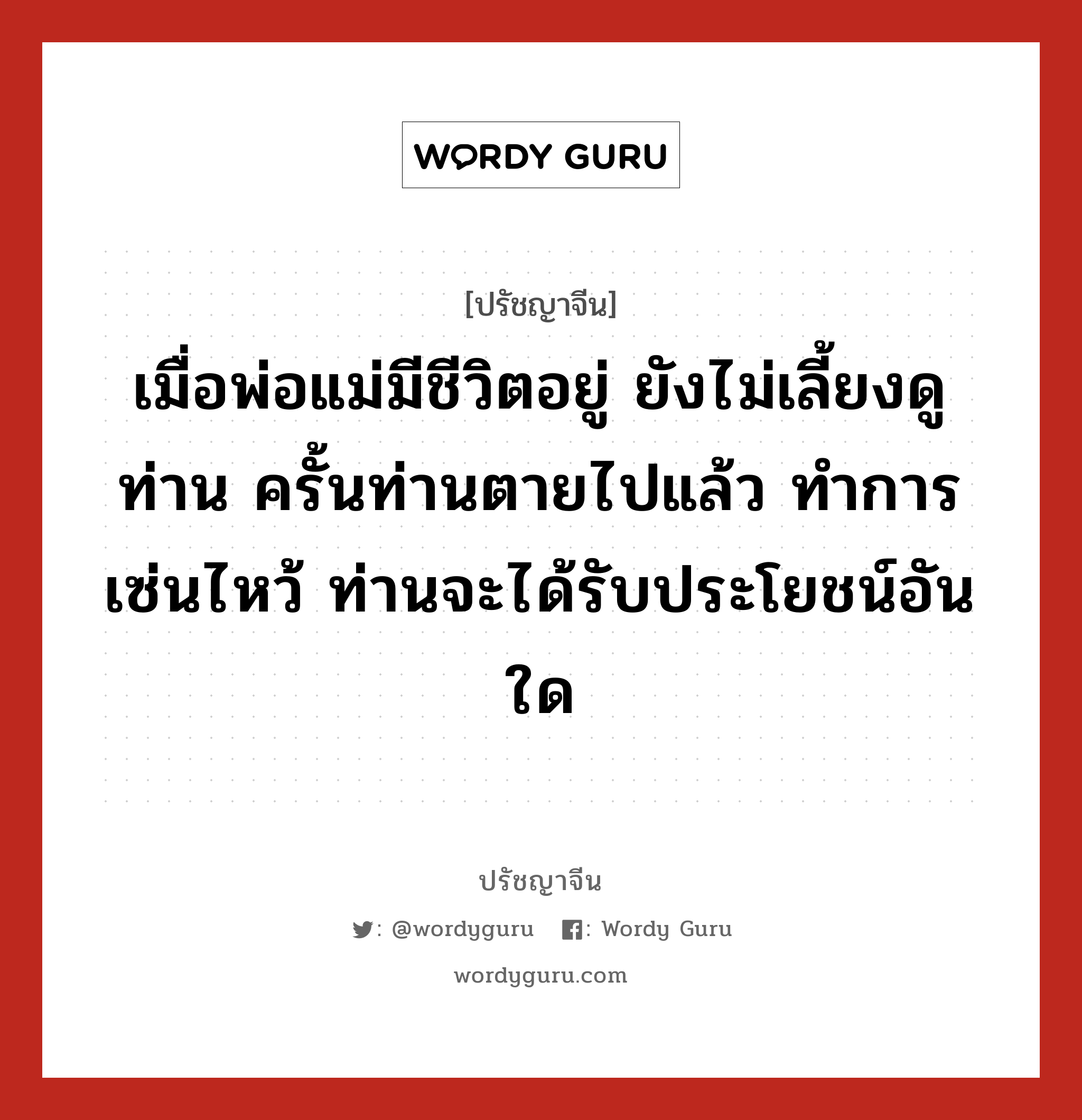 เมื่อพ่อแม่มีชีวิตอยู่ ยังไม่เลี้ยงดูท่าน ครั้นท่านตายไปแล้ว ทำการเซ่นไหว้ ท่านจะได้รับประโยชน์อันใด, ปรัชญาจีน เมื่อพ่อแม่มีชีวิตอยู่ ยังไม่เลี้ยงดูท่าน ครั้นท่านตายไปแล้ว ทำการเซ่นไหว้ ท่านจะได้รับประโยชน์อันใด