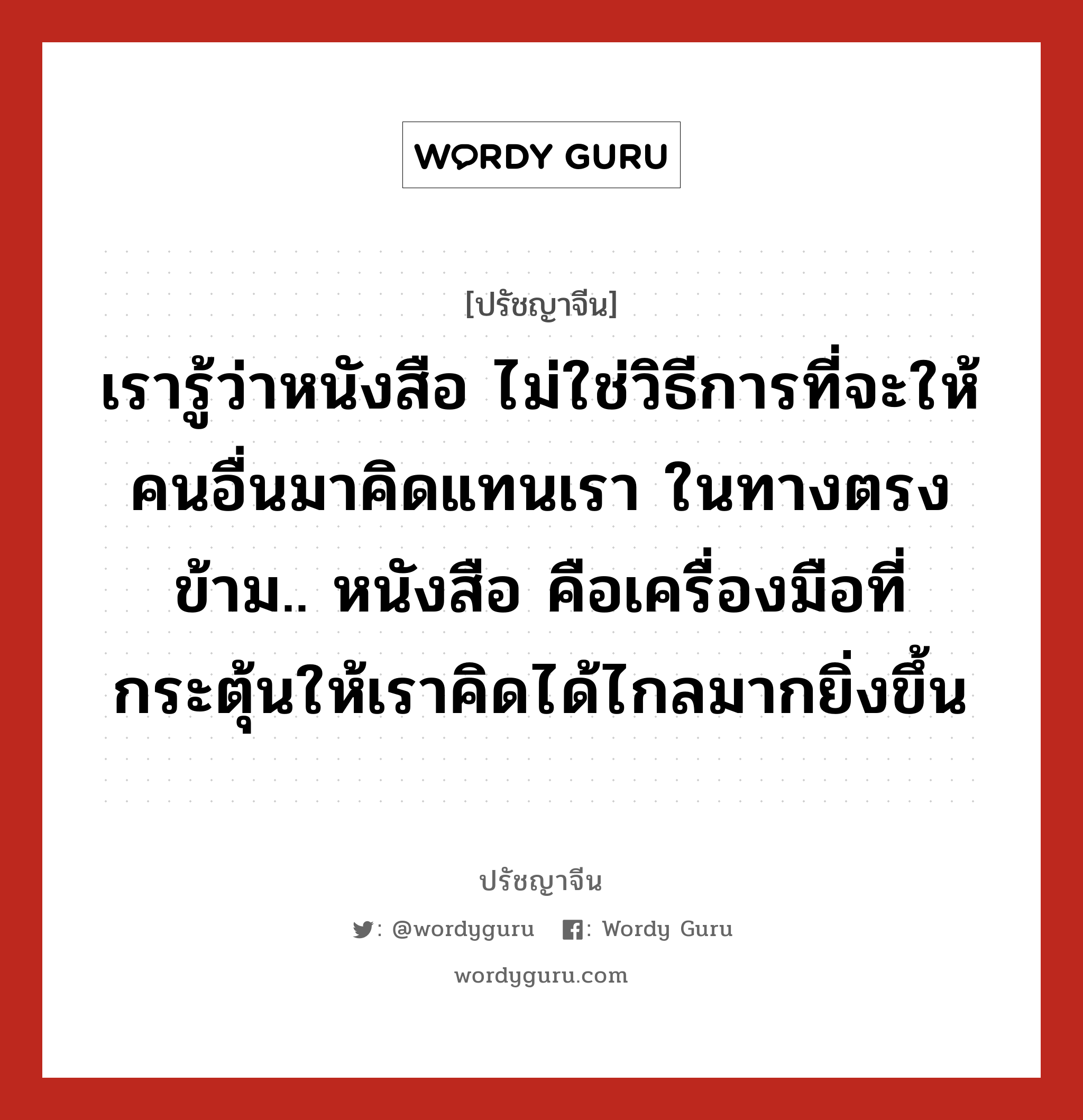 เรารู้ว่าหนังสือ ไม่ใช่วิธีการที่จะให้คนอื่นมาคิดแทนเรา ในทางตรงข้าม.. หนังสือ คือเครื่องมือที่กระตุ้นให้เราคิดได้ไกลมากยิ่งขึ้น, ปรัชญาจีน เรารู้ว่าหนังสือ ไม่ใช่วิธีการที่จะให้คนอื่นมาคิดแทนเรา ในทางตรงข้าม.. หนังสือ คือเครื่องมือที่กระตุ้นให้เราคิดได้ไกลมากยิ่งขึ้น