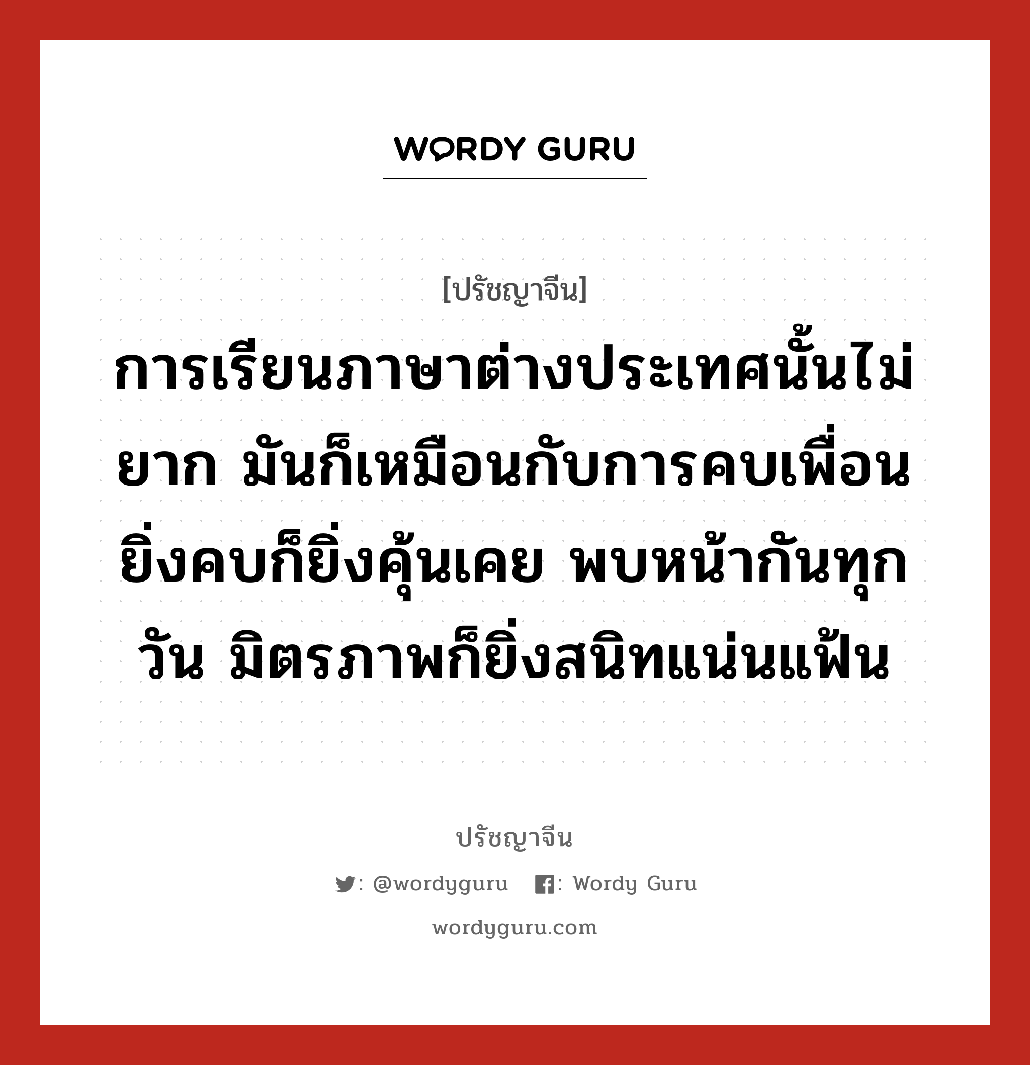 การเรียนภาษาต่างประเทศนั้นไม่ยาก มันก็เหมือนกับการคบเพื่อน ยิ่งคบก็ยิ่งคุ้นเคย พบหน้ากันทุกวัน มิตรภาพก็ยิ่งสนิทแน่นแฟ้น, ปรัชญาจีน การเรียนภาษาต่างประเทศนั้นไม่ยาก มันก็เหมือนกับการคบเพื่อน ยิ่งคบก็ยิ่งคุ้นเคย พบหน้ากันทุกวัน มิตรภาพก็ยิ่งสนิทแน่นแฟ้น