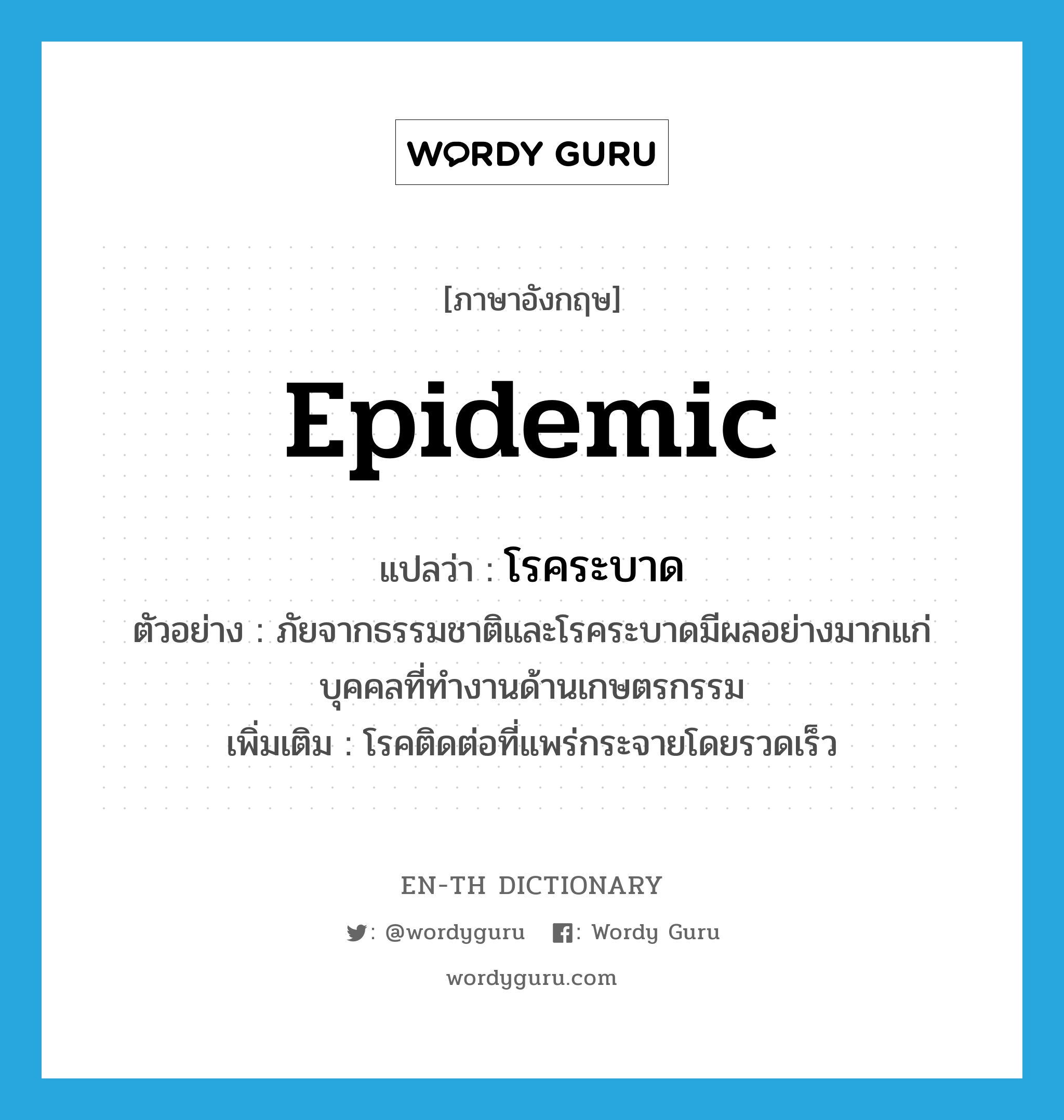 epidemic แปลว่า?, คำศัพท์ภาษาอังกฤษ epidemic แปลว่า โรคระบาด ประเภท N ตัวอย่าง ภัยจากธรรมชาติและโรคระบาดมีผลอย่างมากแก่บุคคลที่ทำงานด้านเกษตรกรรม เพิ่มเติม โรคติดต่อที่แพร่กระจายโดยรวดเร็ว หมวด N