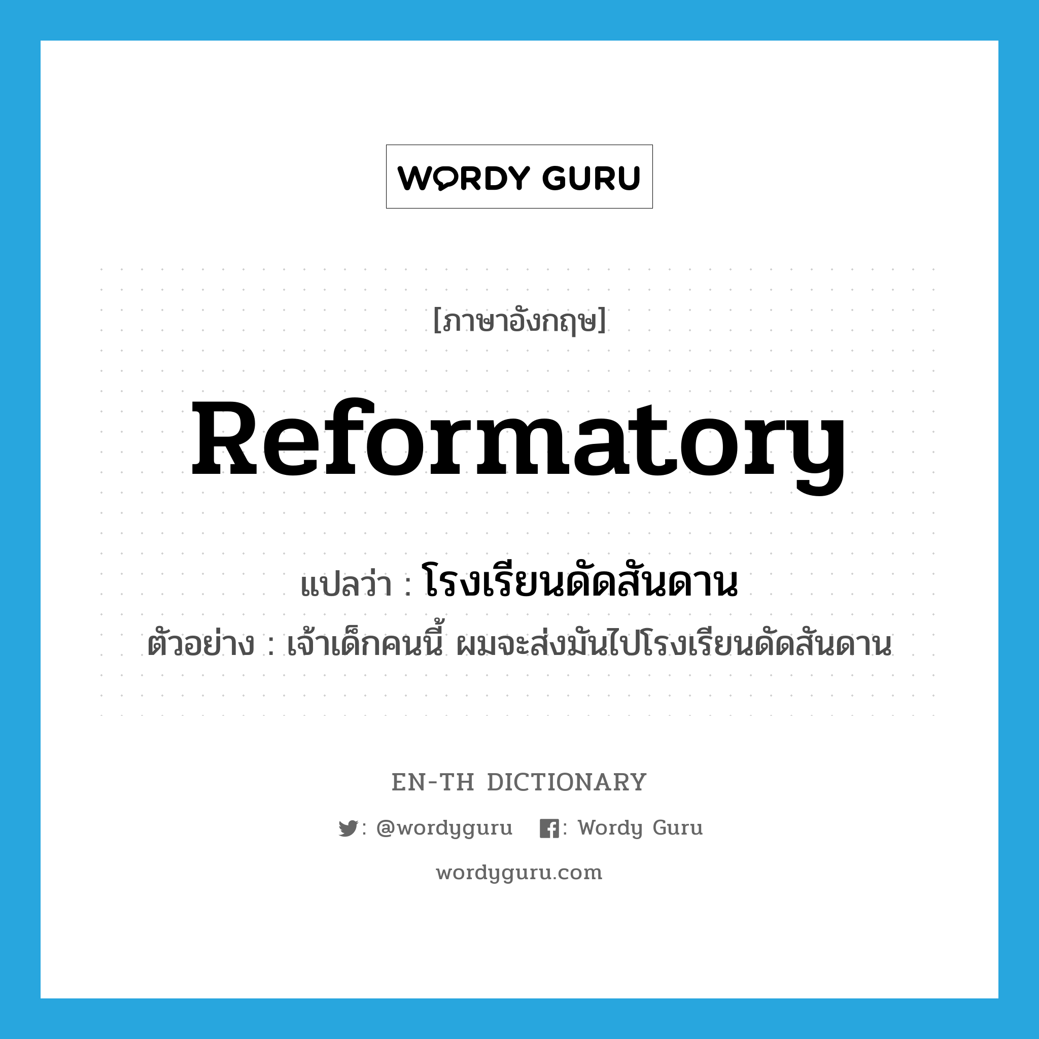 reformatory แปลว่า?, คำศัพท์ภาษาอังกฤษ reformatory แปลว่า โรงเรียนดัดสันดาน ประเภท N ตัวอย่าง เจ้าเด็กคนนี้ ผมจะส่งมันไปโรงเรียนดัดสันดาน หมวด N