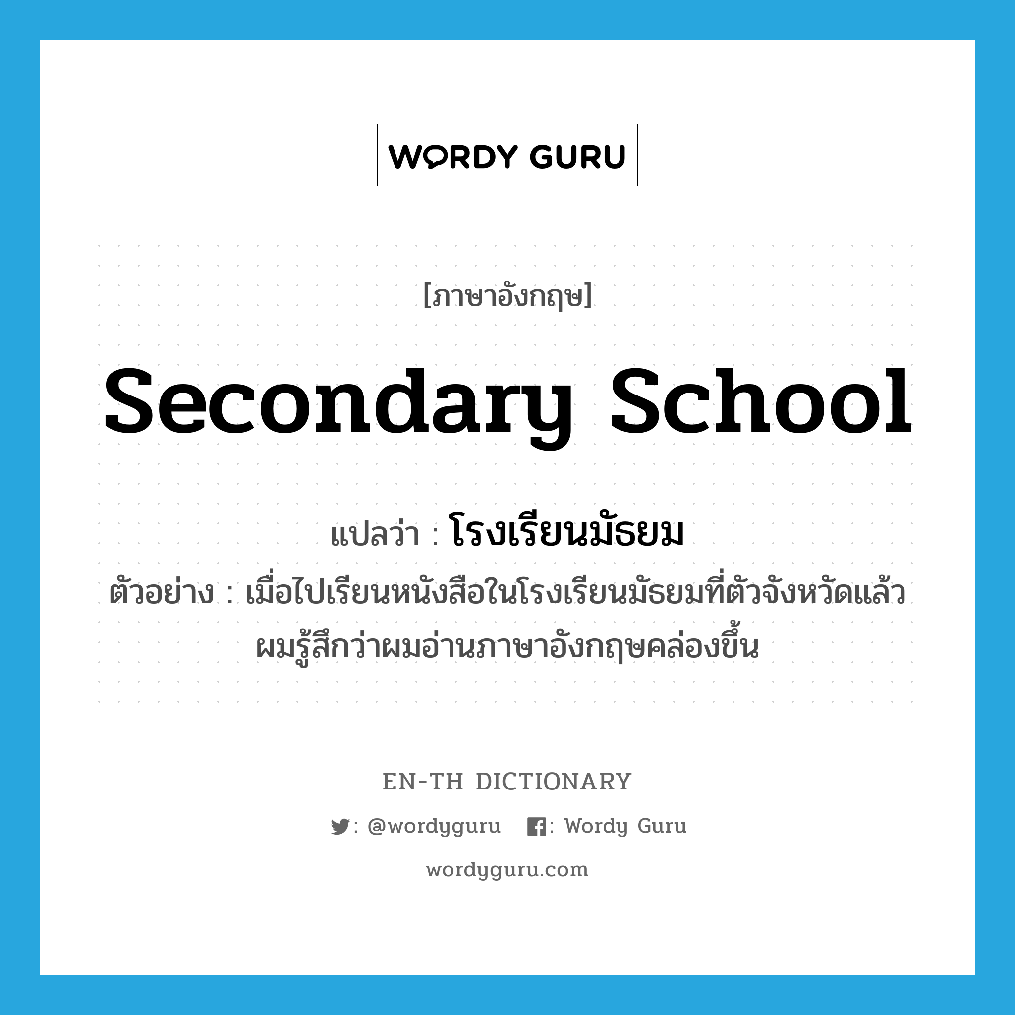 secondary school แปลว่า?, คำศัพท์ภาษาอังกฤษ secondary school แปลว่า โรงเรียนมัธยม ประเภท N ตัวอย่าง เมื่อไปเรียนหนังสือในโรงเรียนมัธยมที่ตัวจังหวัดแล้ว ผมรู้สึกว่าผมอ่านภาษาอังกฤษคล่องขึ้น หมวด N