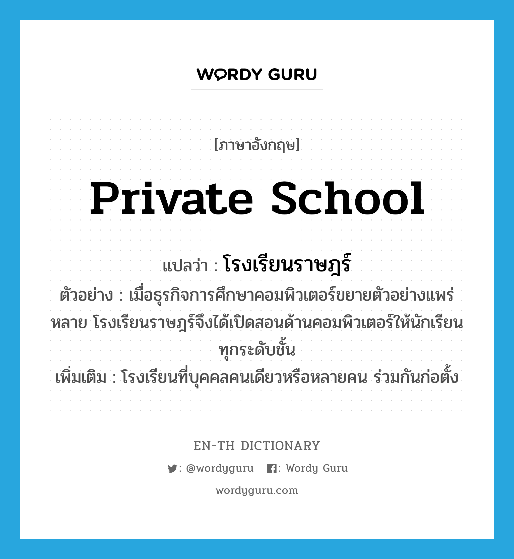 private school แปลว่า?, คำศัพท์ภาษาอังกฤษ private school แปลว่า โรงเรียนราษฎร์ ประเภท N ตัวอย่าง เมื่อธุรกิจการศึกษาคอมพิวเตอร์ขยายตัวอย่างแพร่หลาย โรงเรียนราษฎร์จึงได้เปิดสอนด้านคอมพิวเตอร์ให้นักเรียนทุกระดับชั้น เพิ่มเติม โรงเรียนที่บุคคลคนเดียวหรือหลายคน ร่วมกันก่อตั้ง หมวด N