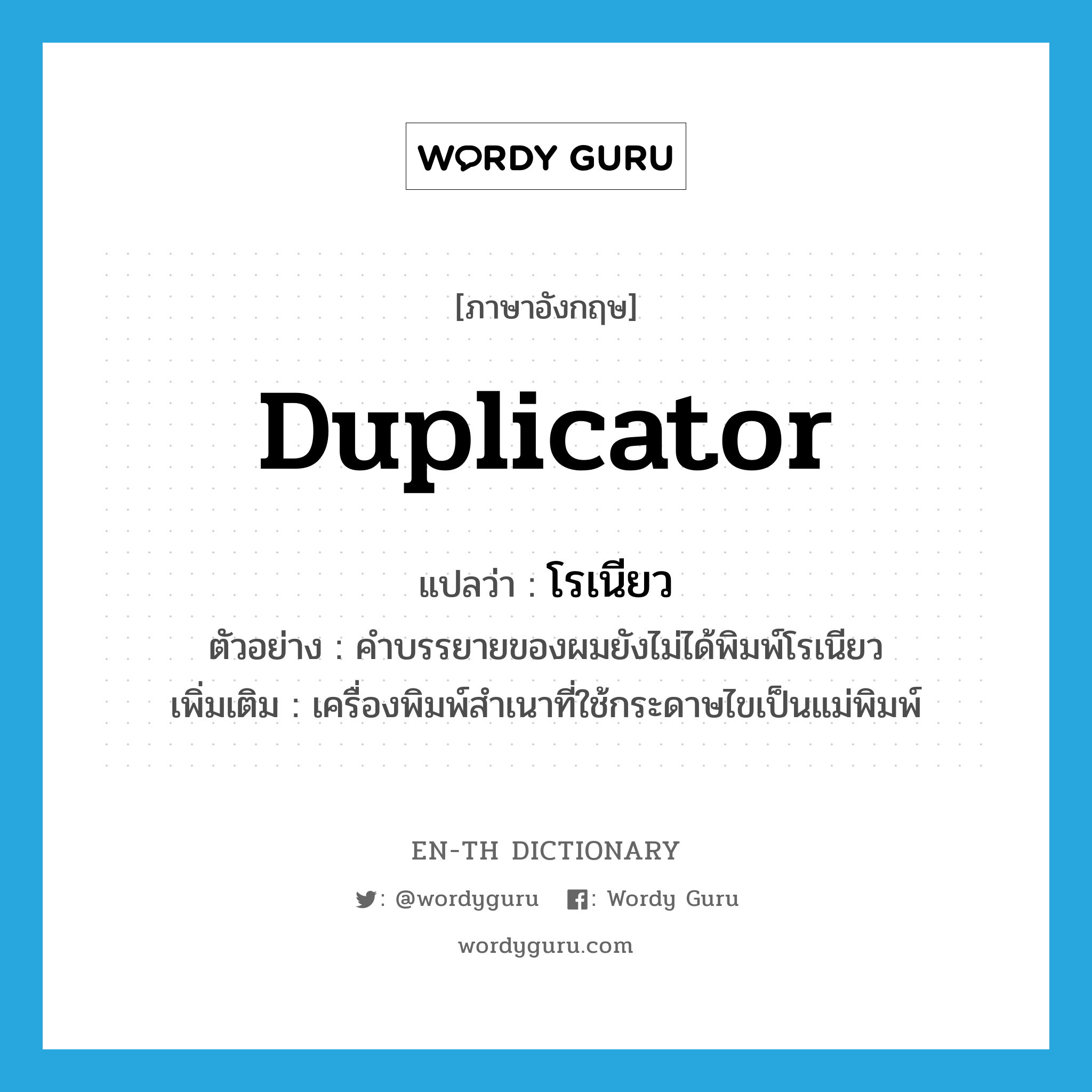 duplicator แปลว่า?, คำศัพท์ภาษาอังกฤษ duplicator แปลว่า โรเนียว ประเภท N ตัวอย่าง คำบรรยายของผมยังไม่ได้พิมพ์โรเนียว เพิ่มเติม เครื่องพิมพ์สำเนาที่ใช้กระดาษไขเป็นแม่พิมพ์ หมวด N