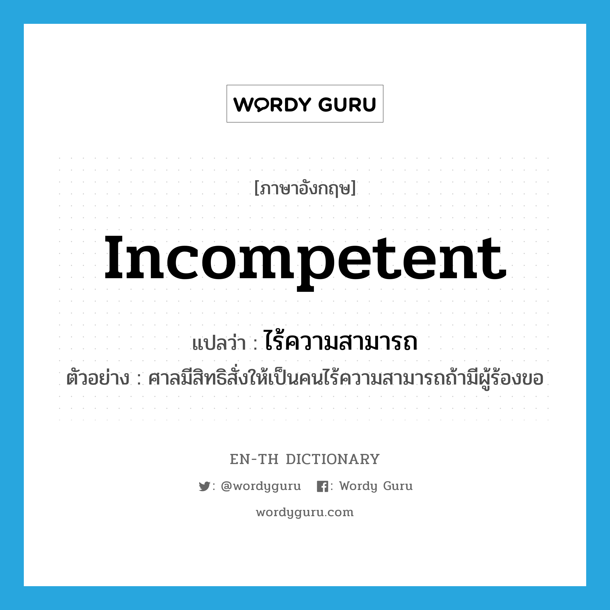 incompetent แปลว่า?, คำศัพท์ภาษาอังกฤษ incompetent แปลว่า ไร้ความสามารถ ประเภท ADJ ตัวอย่าง ศาลมีสิทธิสั่งให้เป็นคนไร้ความสามารถถ้ามีผู้ร้องขอ หมวด ADJ