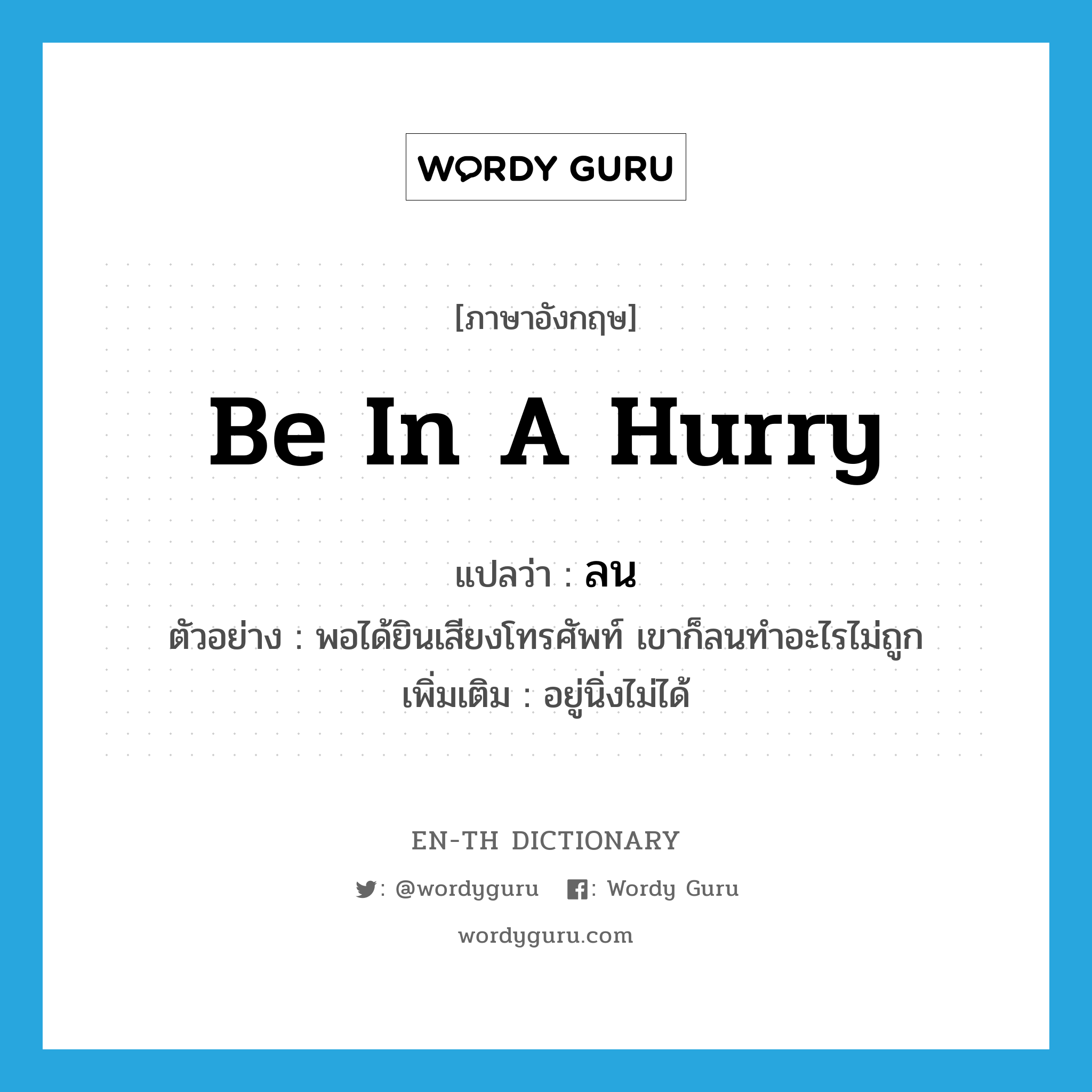 be in a hurry แปลว่า?, คำศัพท์ภาษาอังกฤษ be in a hurry แปลว่า ลน ประเภท V ตัวอย่าง พอได้ยินเสียงโทรศัพท์ เขาก็ลนทำอะไรไม่ถูก เพิ่มเติม อยู่นิ่งไม่ได้ หมวด V