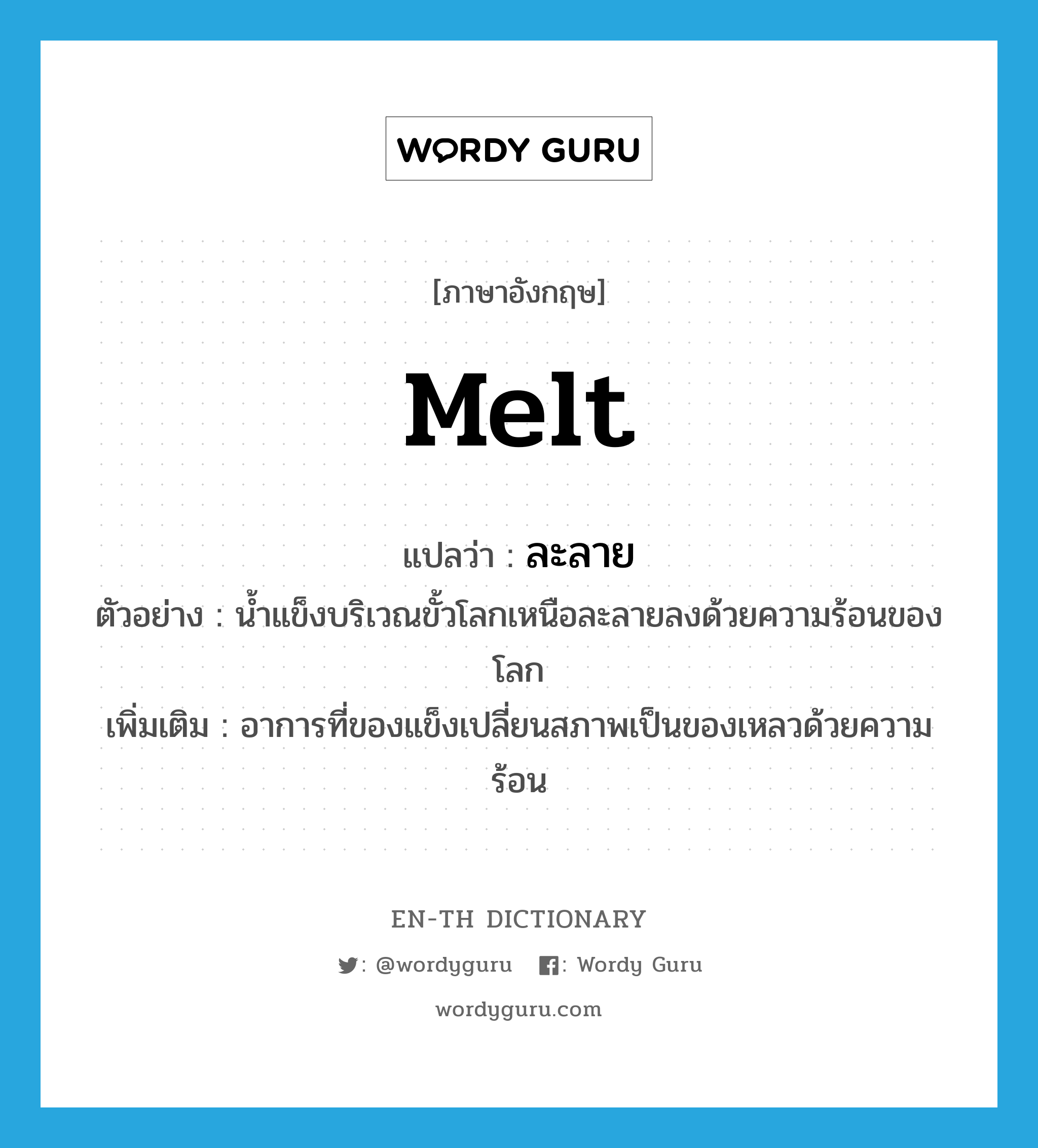 melt แปลว่า?, คำศัพท์ภาษาอังกฤษ melt แปลว่า ละลาย ประเภท V ตัวอย่าง น้ำแข็งบริเวณขั้วโลกเหนือละลายลงด้วยความร้อนของโลก เพิ่มเติม อาการที่ของแข็งเปลี่ยนสภาพเป็นของเหลวด้วยความร้อน หมวด V