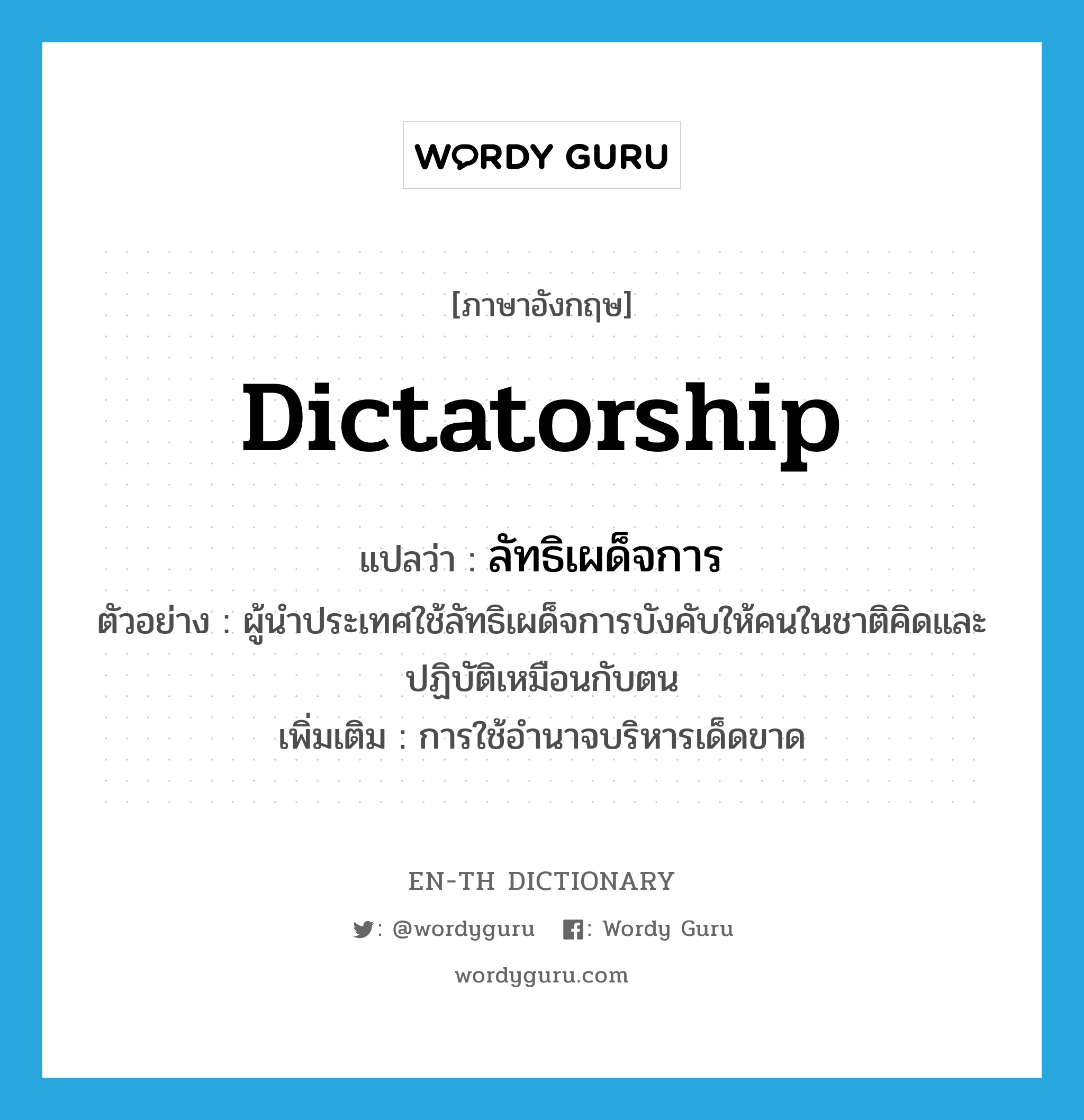 dictatorship แปลว่า?, คำศัพท์ภาษาอังกฤษ dictatorship แปลว่า ลัทธิเผด็จการ ประเภท N ตัวอย่าง ผู้นำประเทศใช้ลัทธิเผด็จการบังคับให้คนในชาติคิดและปฏิบัติเหมือนกับตน เพิ่มเติม การใช้อํานาจบริหารเด็ดขาด หมวด N