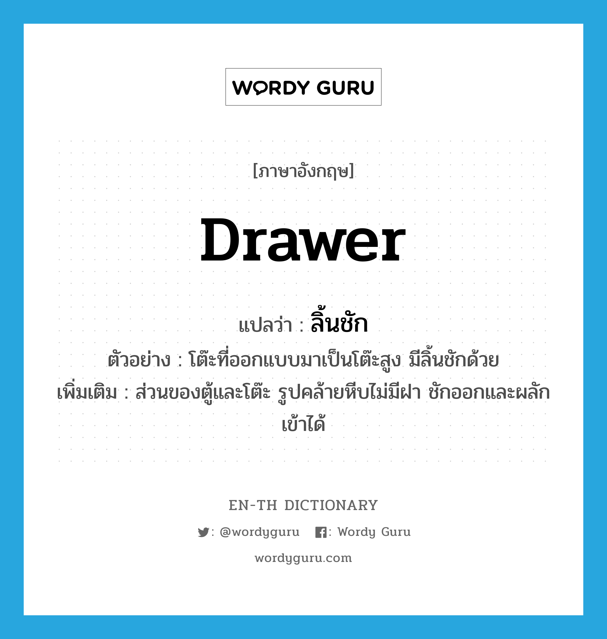 drawer แปลว่า?, คำศัพท์ภาษาอังกฤษ drawer แปลว่า ลิ้นชัก ประเภท N ตัวอย่าง โต๊ะที่ออกแบบมาเป็นโต๊ะสูง มีลิ้นชักด้วย เพิ่มเติม ส่วนของตู้และโต๊ะ รูปคล้ายหีบไม่มีฝา ชักออกและผลักเข้าได้ หมวด N