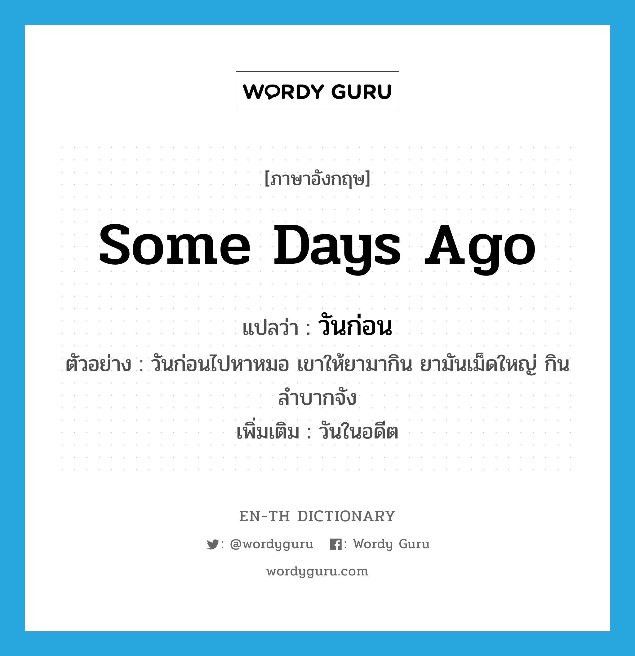 some days ago แปลว่า?, คำศัพท์ภาษาอังกฤษ some days ago แปลว่า วันก่อน ประเภท N ตัวอย่าง วันก่อนไปหาหมอ เขาให้ยามากิน ยามันเม็ดใหญ่ กินลำบากจัง เพิ่มเติม วันในอดีต หมวด N