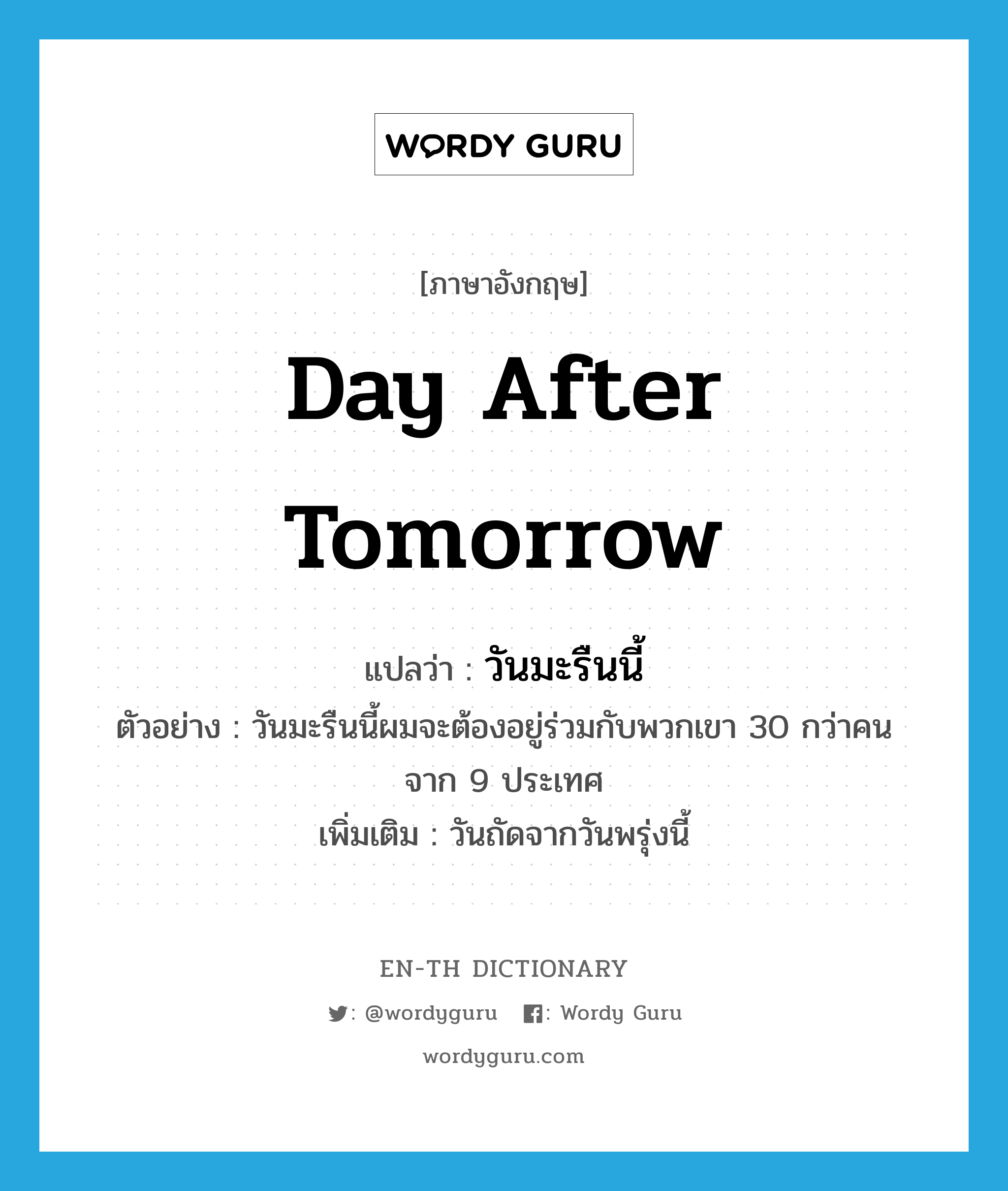 day after tomorrow แปลว่า?, คำศัพท์ภาษาอังกฤษ day after tomorrow แปลว่า วันมะรืนนี้ ประเภท N ตัวอย่าง วันมะรืนนี้ผมจะต้องอยู่ร่วมกับพวกเขา 30 กว่าคน จาก 9 ประเทศ เพิ่มเติม วันถัดจากวันพรุ่งนี้ หมวด N