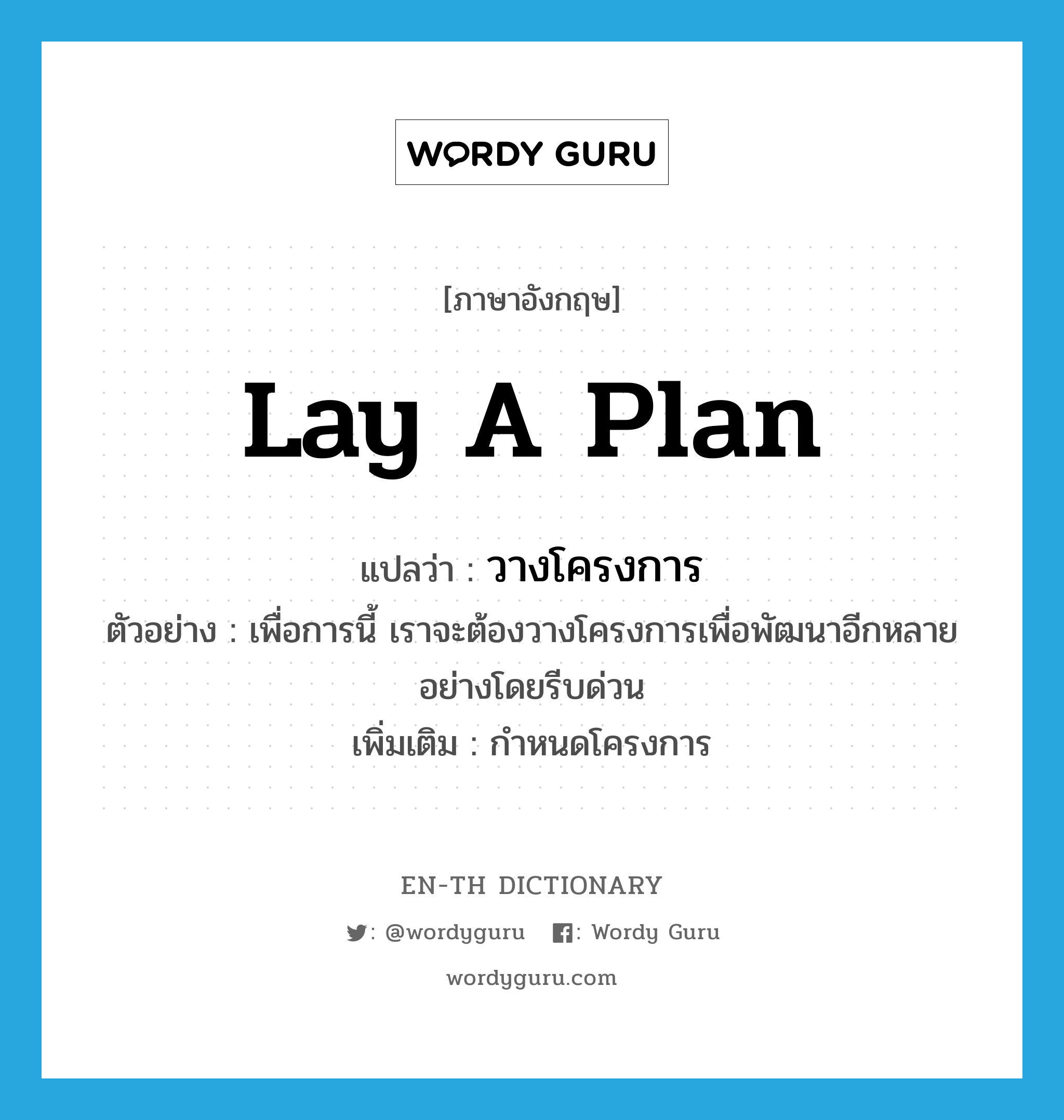 lay a plan แปลว่า?, คำศัพท์ภาษาอังกฤษ lay a plan แปลว่า วางโครงการ ประเภท V ตัวอย่าง เพื่อการนี้ เราจะต้องวางโครงการเพื่อพัฒนาอีกหลายอย่างโดยรีบด่วน เพิ่มเติม กำหนดโครงการ หมวด V