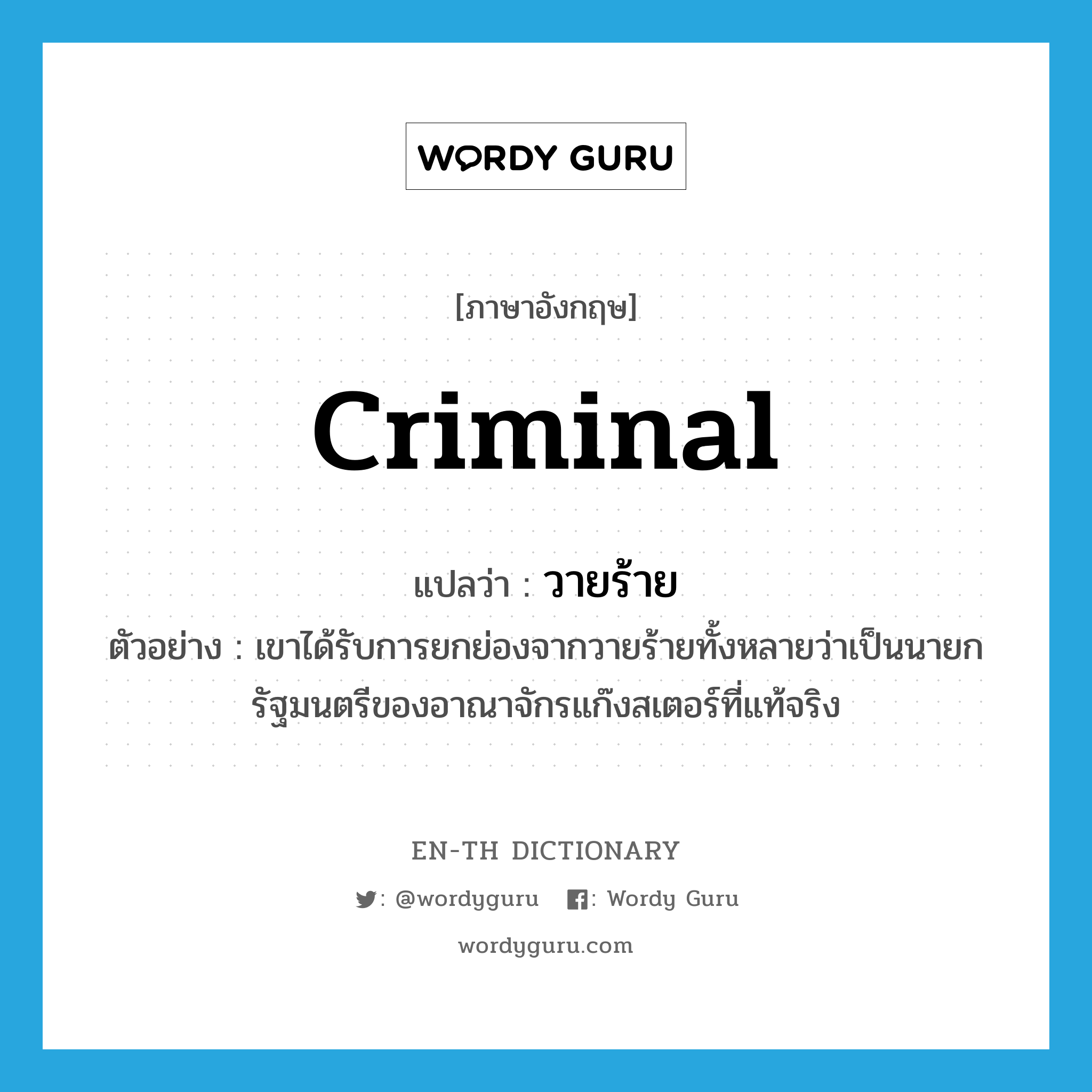 criminal แปลว่า?, คำศัพท์ภาษาอังกฤษ criminal แปลว่า วายร้าย ประเภท N ตัวอย่าง เขาได้รับการยกย่องจากวายร้ายทั้งหลายว่าเป็นนายกรัฐมนตรีของอาณาจักรแก๊งสเตอร์ที่แท้จริง หมวด N