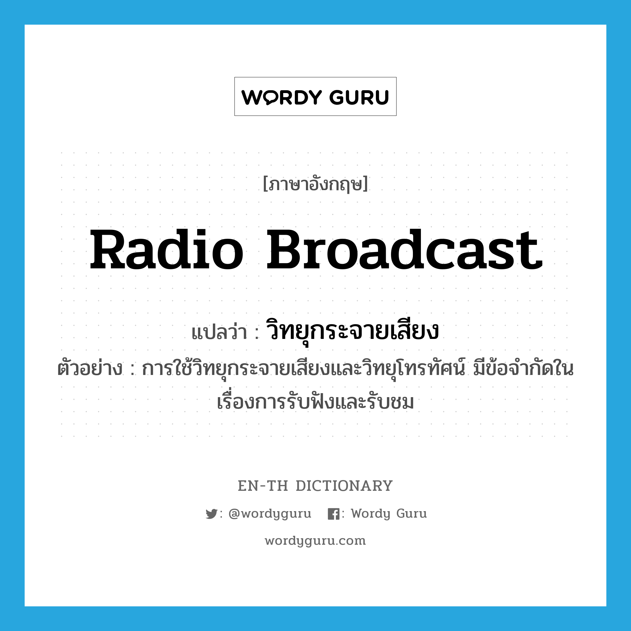 radio broadcast แปลว่า?, คำศัพท์ภาษาอังกฤษ radio broadcast แปลว่า วิทยุกระจายเสียง ประเภท N ตัวอย่าง การใช้วิทยุกระจายเสียงและวิทยุโทรทัศน์ มีข้อจำกัดในเรื่องการรับฟังและรับชม หมวด N