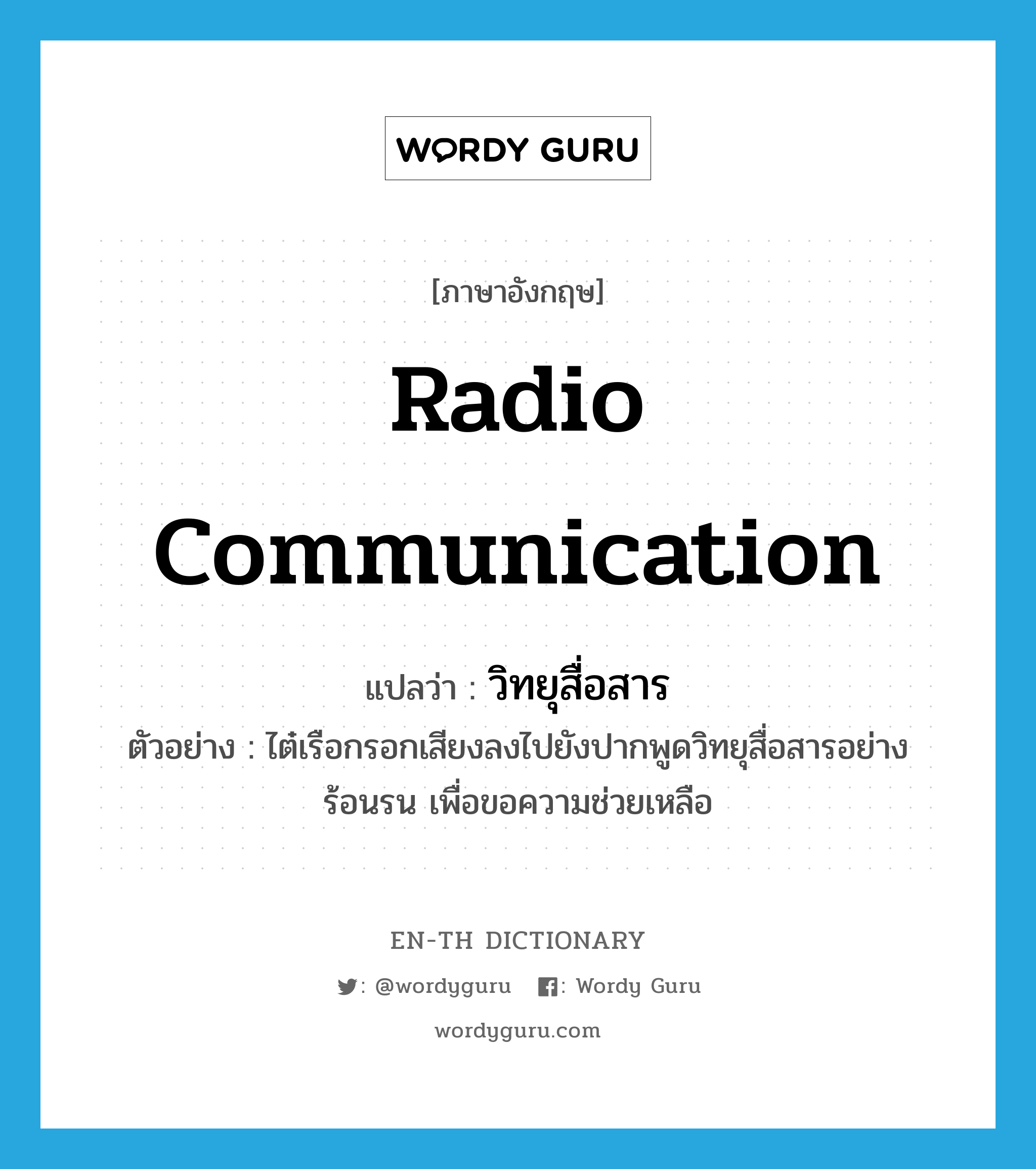 radio communication แปลว่า?, คำศัพท์ภาษาอังกฤษ radio communication แปลว่า วิทยุสื่อสาร ประเภท N ตัวอย่าง ไต๋เรือกรอกเสียงลงไปยังปากพูดวิทยุสื่อสารอย่างร้อนรน เพื่อขอความช่วยเหลือ หมวด N