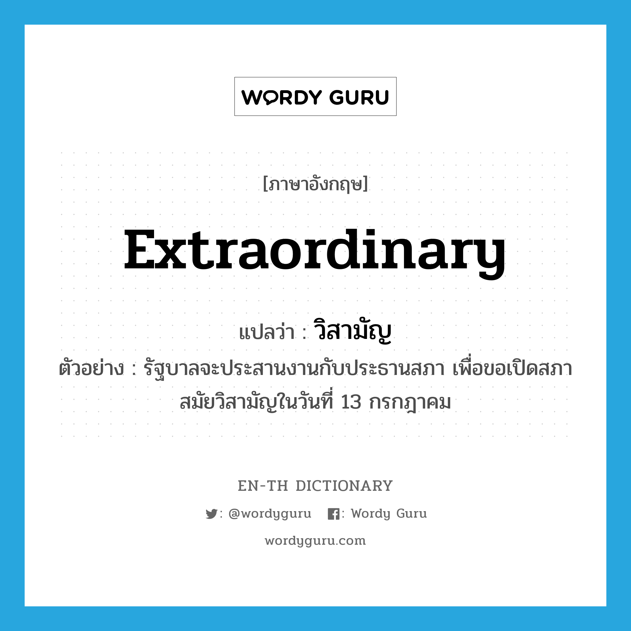 extraordinary แปลว่า?, คำศัพท์ภาษาอังกฤษ extraordinary แปลว่า วิสามัญ ประเภท ADJ ตัวอย่าง รัฐบาลจะประสานงานกับประธานสภา เพื่อขอเปิดสภาสมัยวิสามัญในวันที่ 13 กรกฎาคม หมวด ADJ