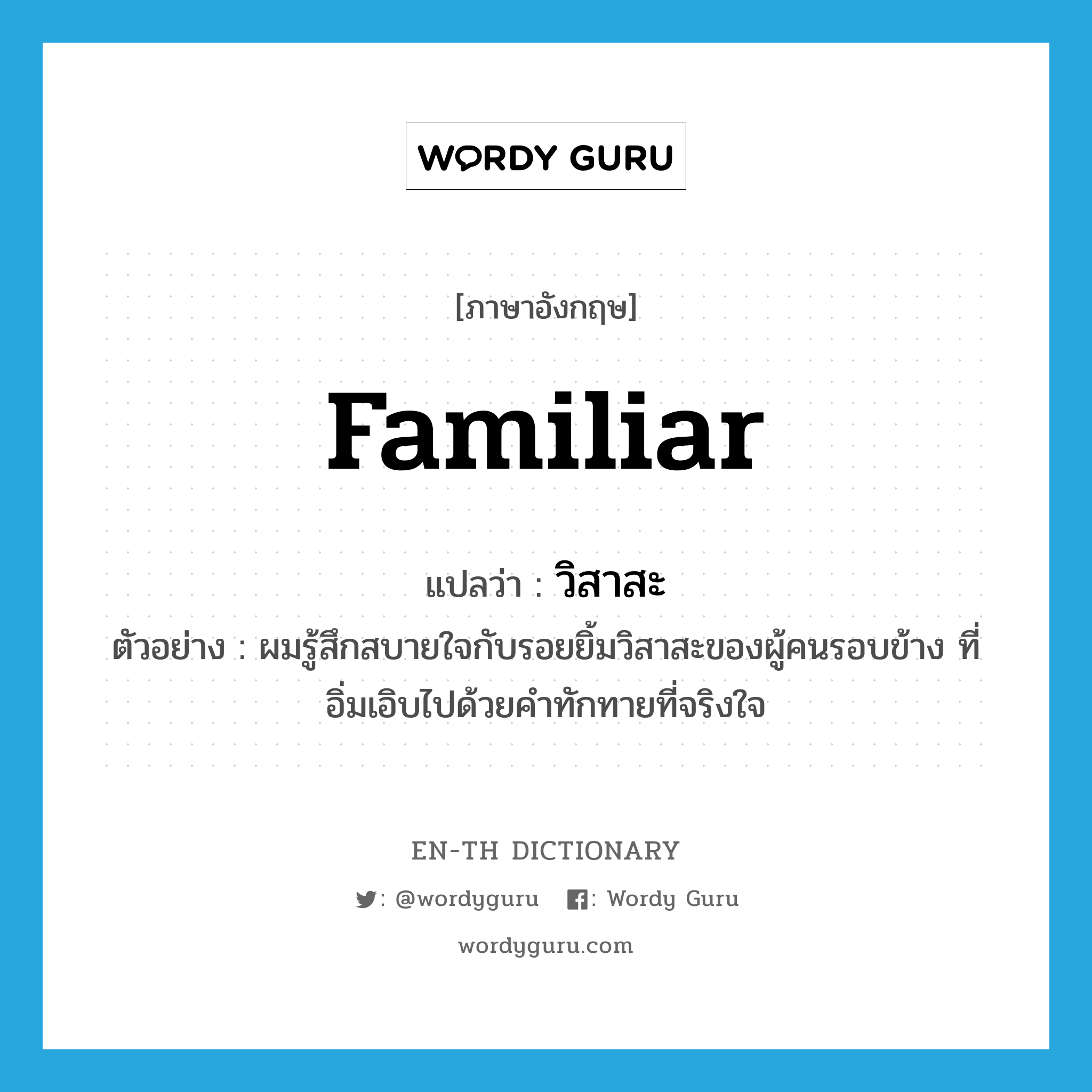 familiar แปลว่า?, คำศัพท์ภาษาอังกฤษ familiar แปลว่า วิสาสะ ประเภท ADJ ตัวอย่าง ผมรู้สึกสบายใจกับรอยยิ้มวิสาสะของผู้คนรอบข้าง ที่อิ่มเอิบไปด้วยคำทักทายที่จริงใจ หมวด ADJ