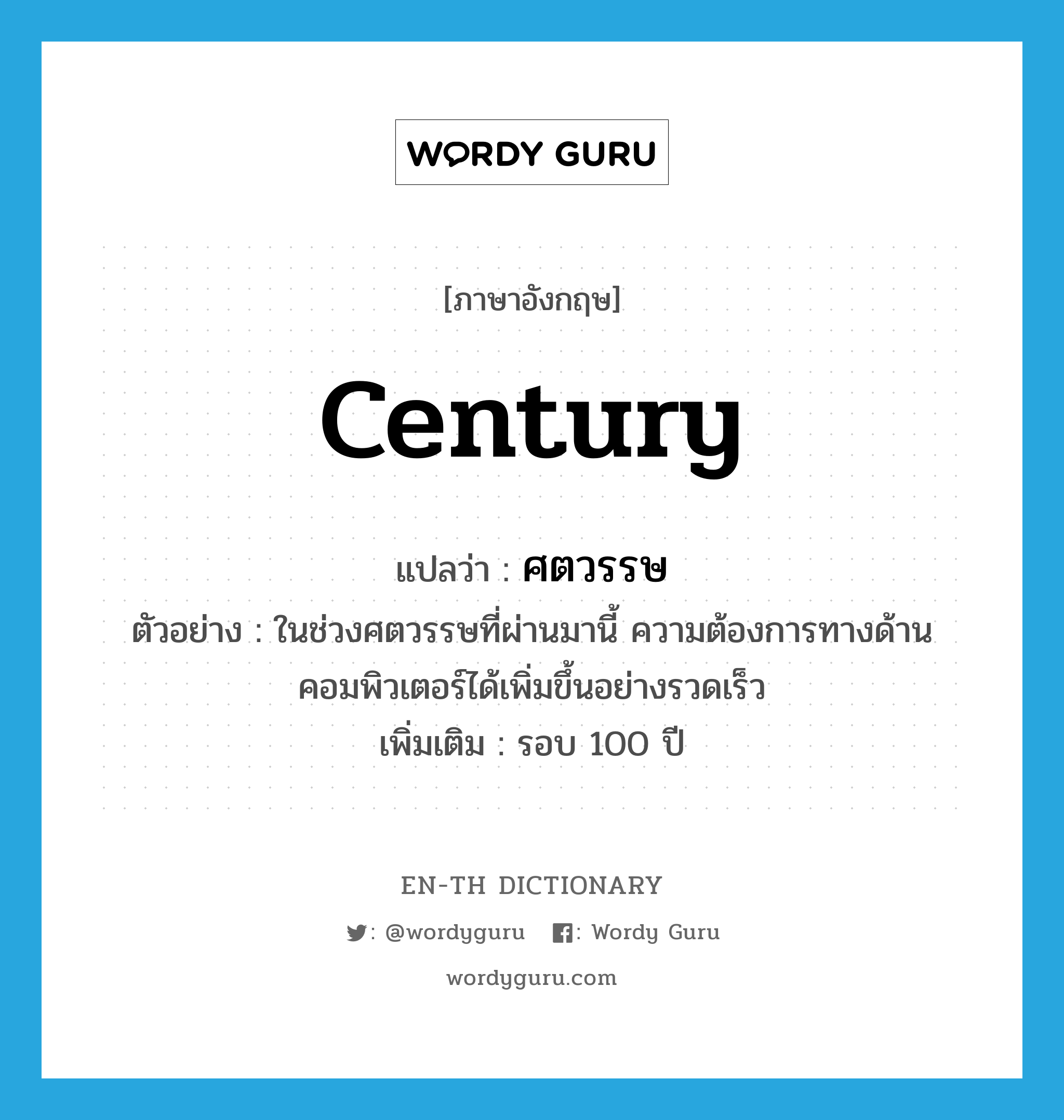 century แปลว่า?, คำศัพท์ภาษาอังกฤษ century แปลว่า ศตวรรษ ประเภท N ตัวอย่าง ในช่วงศตวรรษที่ผ่านมานี้ ความต้องการทางด้านคอมพิวเตอร์ได้เพิ่มขึ้นอย่างรวดเร็ว เพิ่มเติม รอบ 100 ปี หมวด N