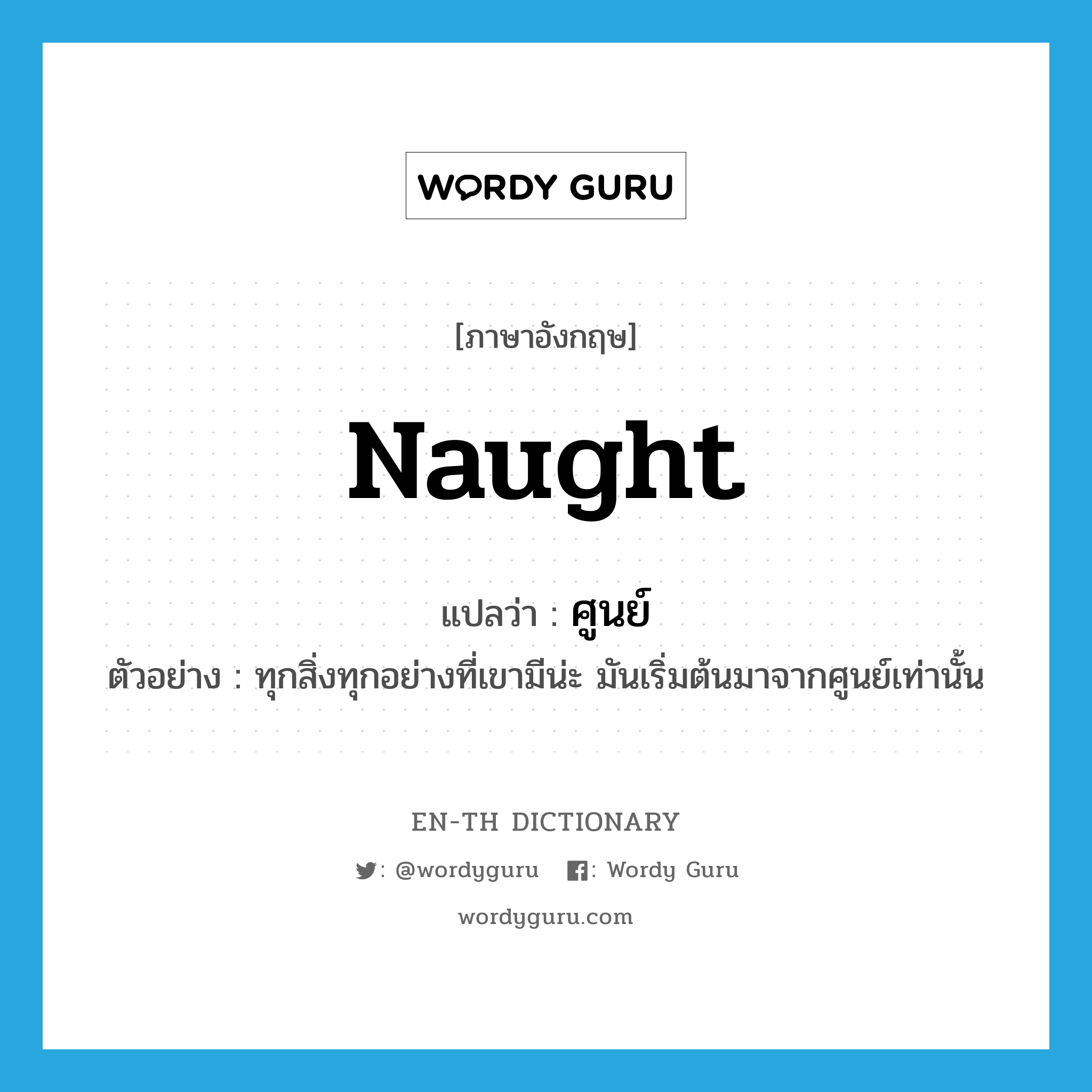 naught แปลว่า?, คำศัพท์ภาษาอังกฤษ naught แปลว่า ศูนย์ ประเภท N ตัวอย่าง ทุกสิ่งทุกอย่างที่เขามีน่ะ มันเริ่มต้นมาจากศูนย์เท่านั้น หมวด N