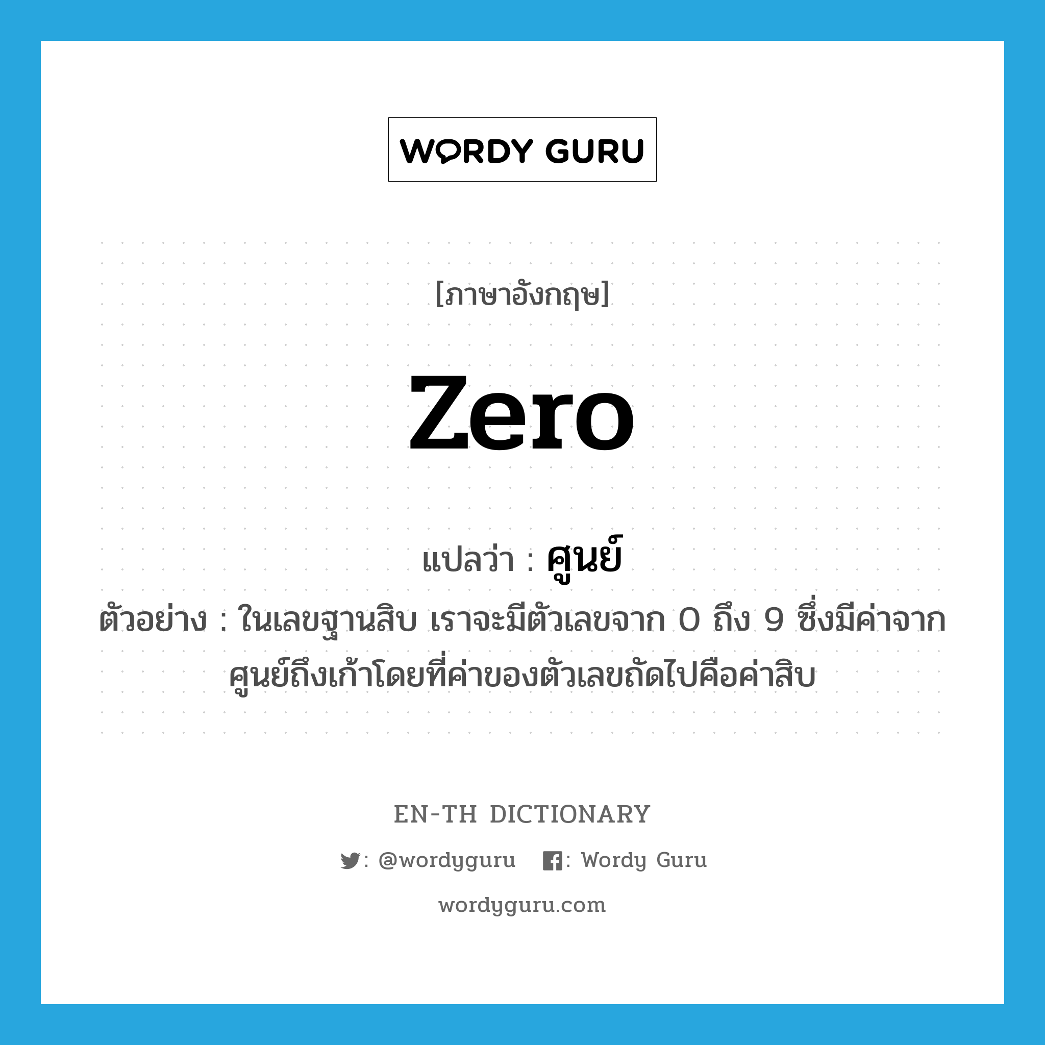 zero แปลว่า?, คำศัพท์ภาษาอังกฤษ zero แปลว่า ศูนย์ ประเภท N ตัวอย่าง ในเลขฐานสิบ เราจะมีตัวเลขจาก 0 ถึง 9 ซึ่งมีค่าจากศูนย์ถึงเก้าโดยที่ค่าของตัวเลขถัดไปคือค่าสิบ หมวด N