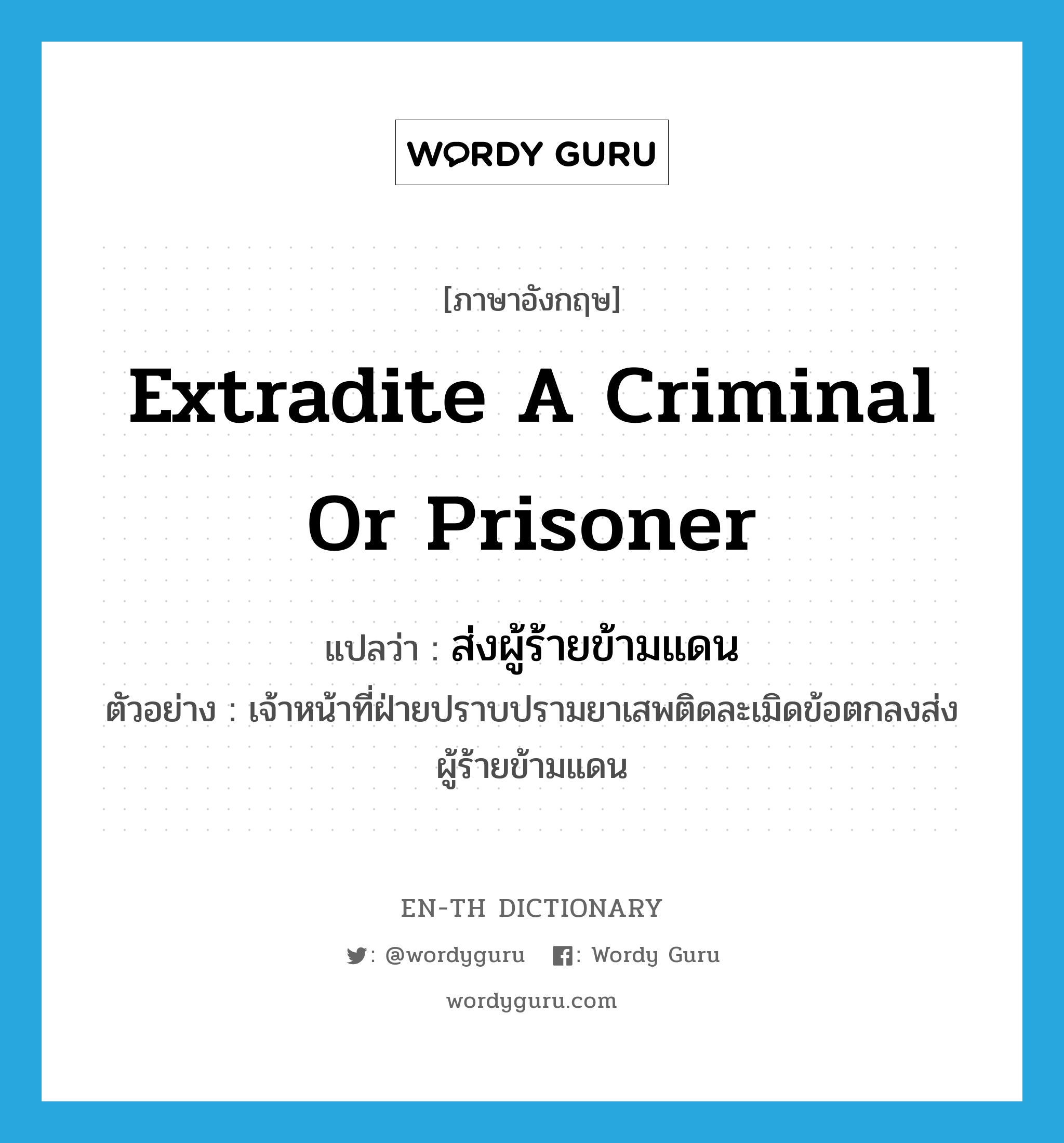 extradite a criminal or prisoner แปลว่า?, คำศัพท์ภาษาอังกฤษ extradite a criminal or prisoner แปลว่า ส่งผู้ร้ายข้ามแดน ประเภท V ตัวอย่าง เจ้าหน้าที่ฝ่ายปราบปรามยาเสพติดละเมิดข้อตกลงส่งผู้ร้ายข้ามแดน หมวด V