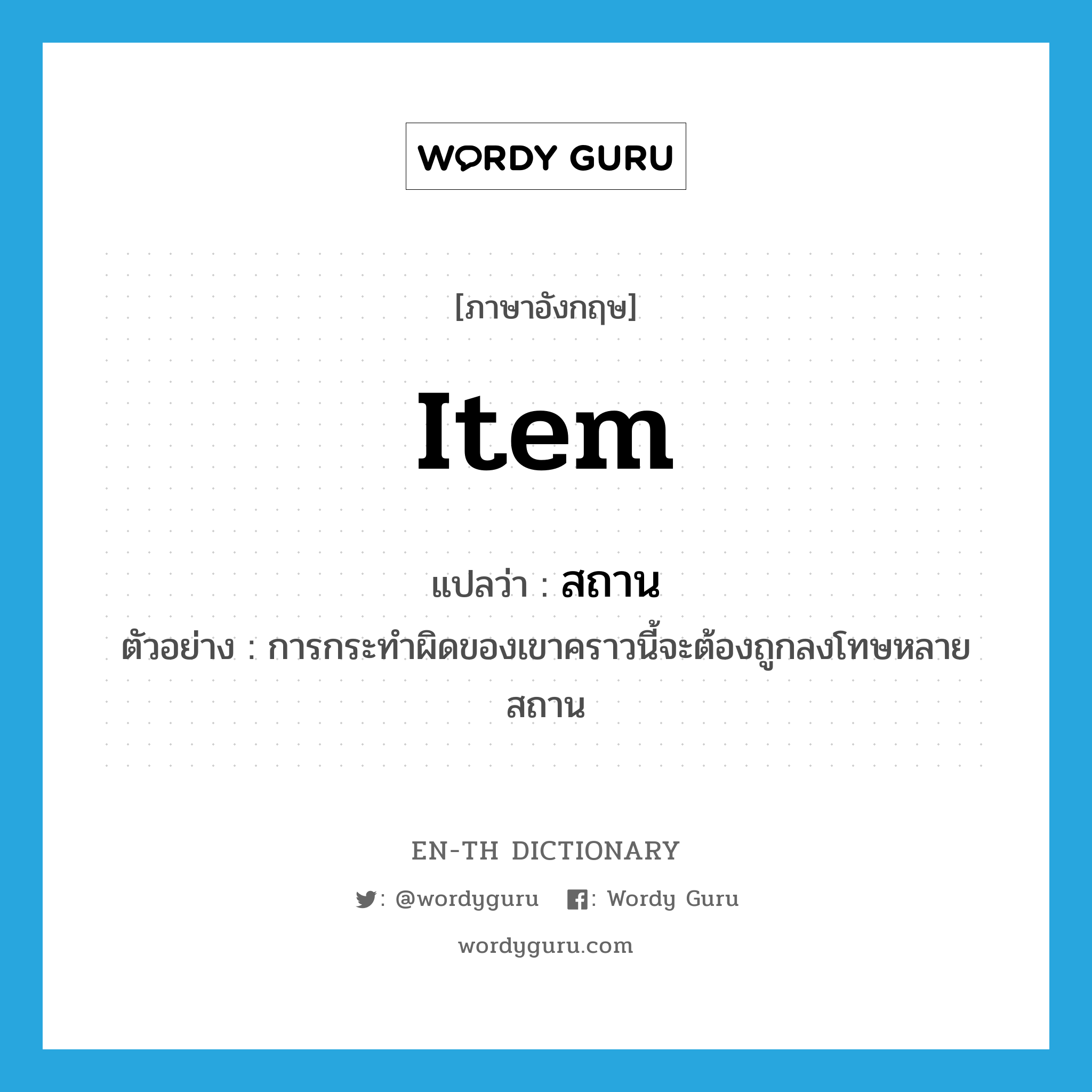 item แปลว่า?, คำศัพท์ภาษาอังกฤษ item แปลว่า สถาน ประเภท N ตัวอย่าง การกระทำผิดของเขาคราวนี้จะต้องถูกลงโทษหลายสถาน หมวด N