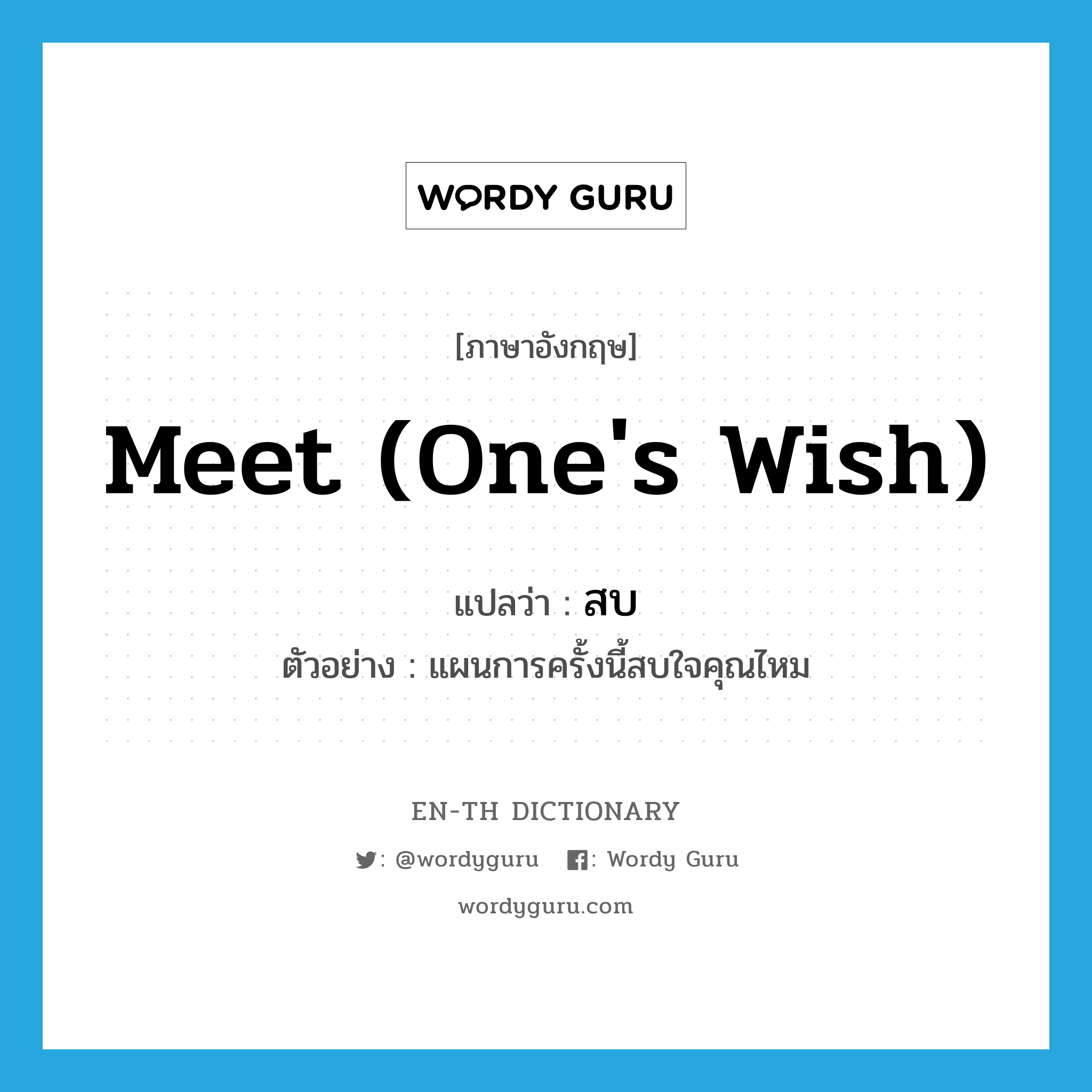 meet (one&#39;s wish) แปลว่า?, คำศัพท์ภาษาอังกฤษ meet (one&#39;s wish) แปลว่า สบ ประเภท V ตัวอย่าง แผนการครั้งนี้สบใจคุณไหม หมวด V