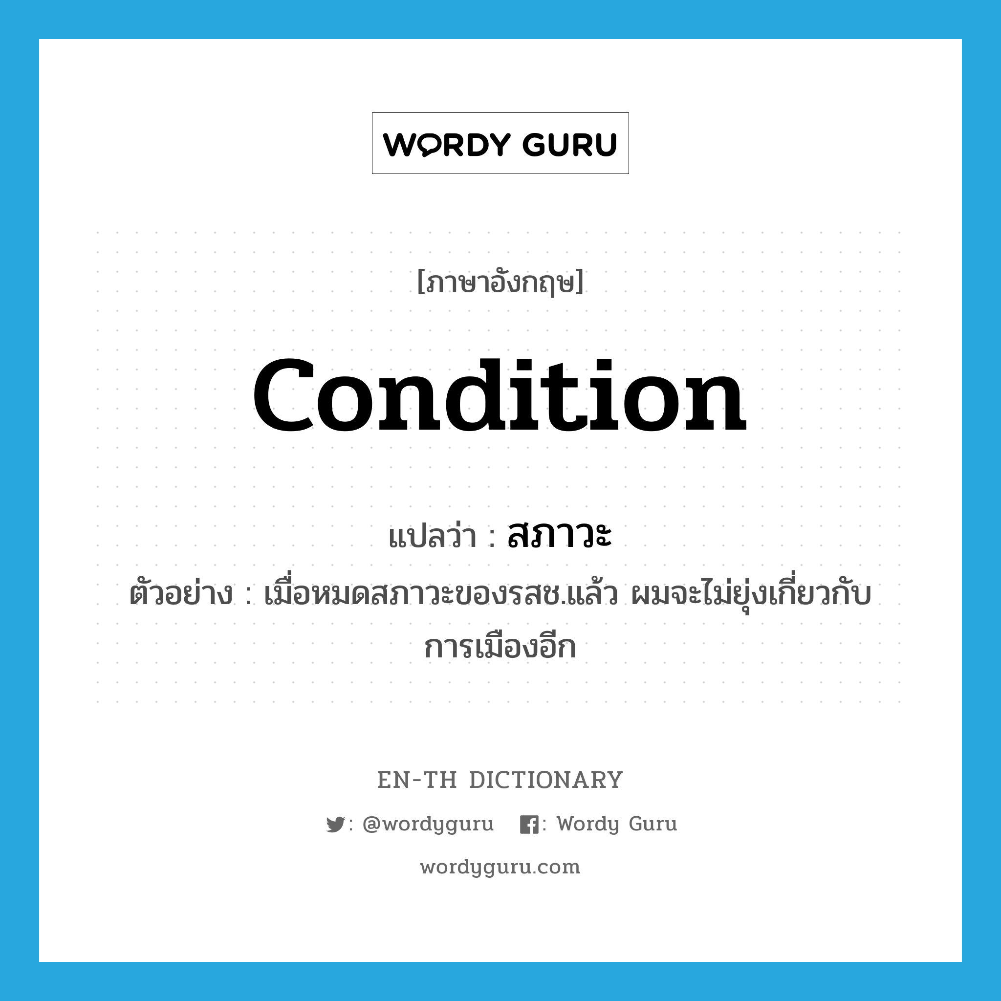 condition แปลว่า?, คำศัพท์ภาษาอังกฤษ condition แปลว่า สภาวะ ประเภท N ตัวอย่าง เมื่อหมดสภาวะของรสช.แล้ว ผมจะไม่ยุ่งเกี่ยวกับการเมืองอีก หมวด N