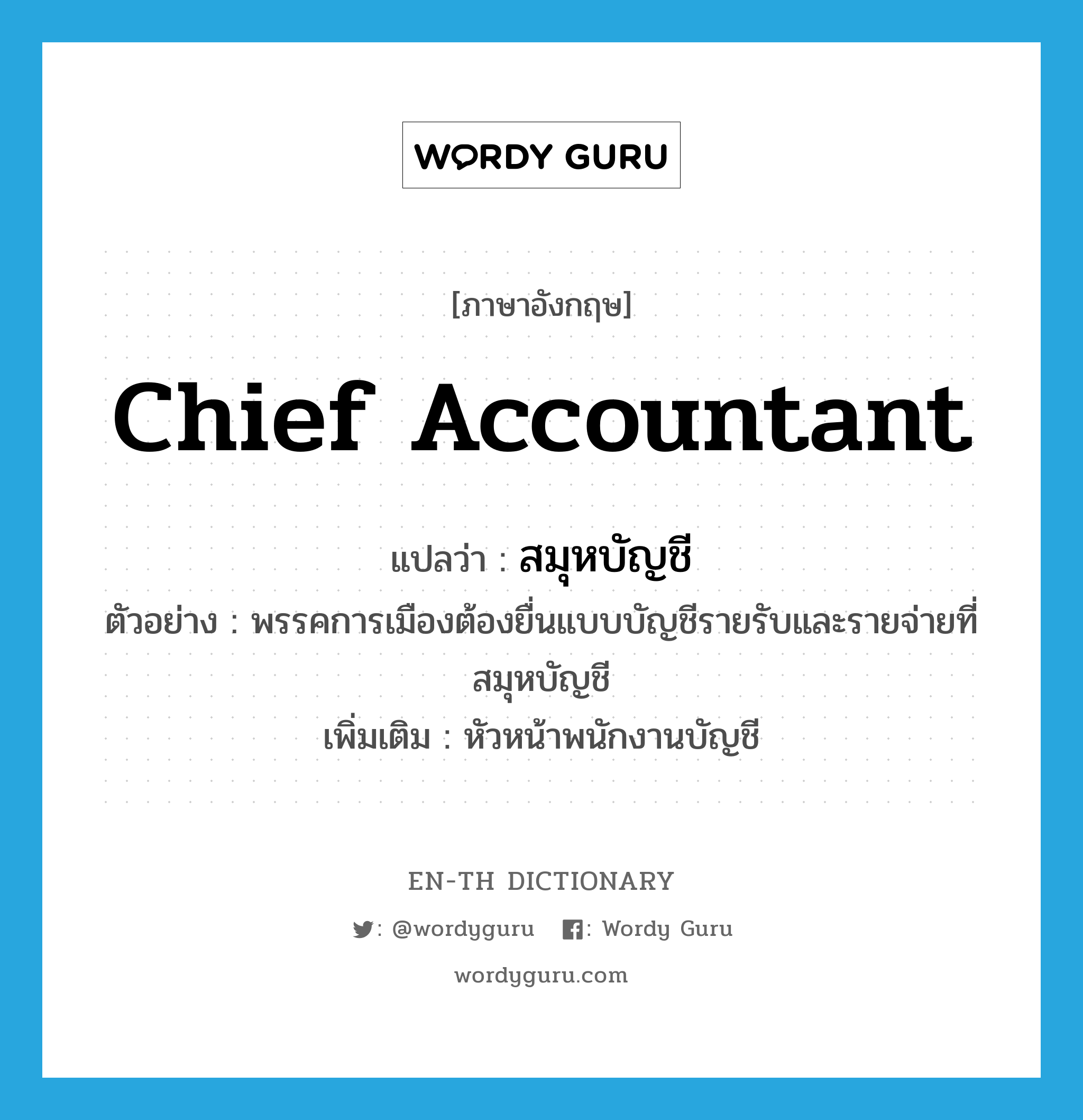 chief accountant แปลว่า?, คำศัพท์ภาษาอังกฤษ chief accountant แปลว่า สมุหบัญชี ประเภท N ตัวอย่าง พรรคการเมืองต้องยื่นแบบบัญชีรายรับและรายจ่ายที่สมุหบัญชี เพิ่มเติม หัวหน้าพนักงานบัญชี หมวด N