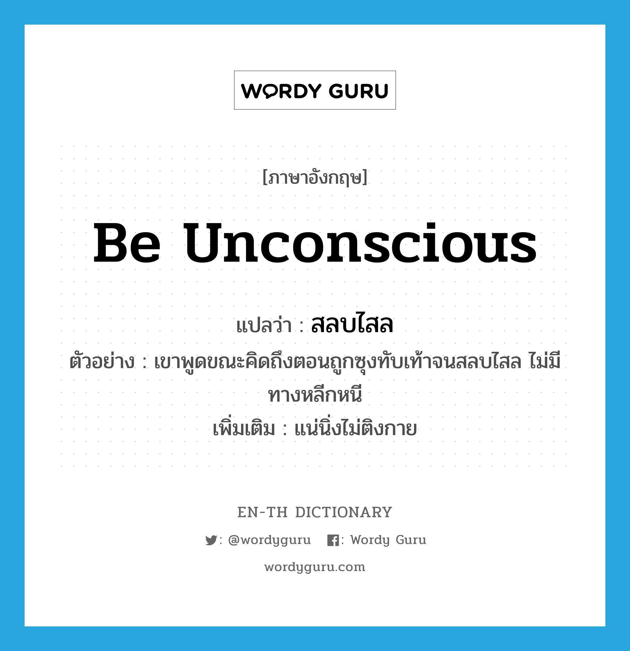 be unconscious แปลว่า?, คำศัพท์ภาษาอังกฤษ be unconscious แปลว่า สลบไสล ประเภท V ตัวอย่าง เขาพูดขณะคิดถึงตอนถูกซุงทับเท้าจนสลบไสล ไม่มีทางหลีกหนี เพิ่มเติม แน่นิ่งไม่ติงกาย หมวด V