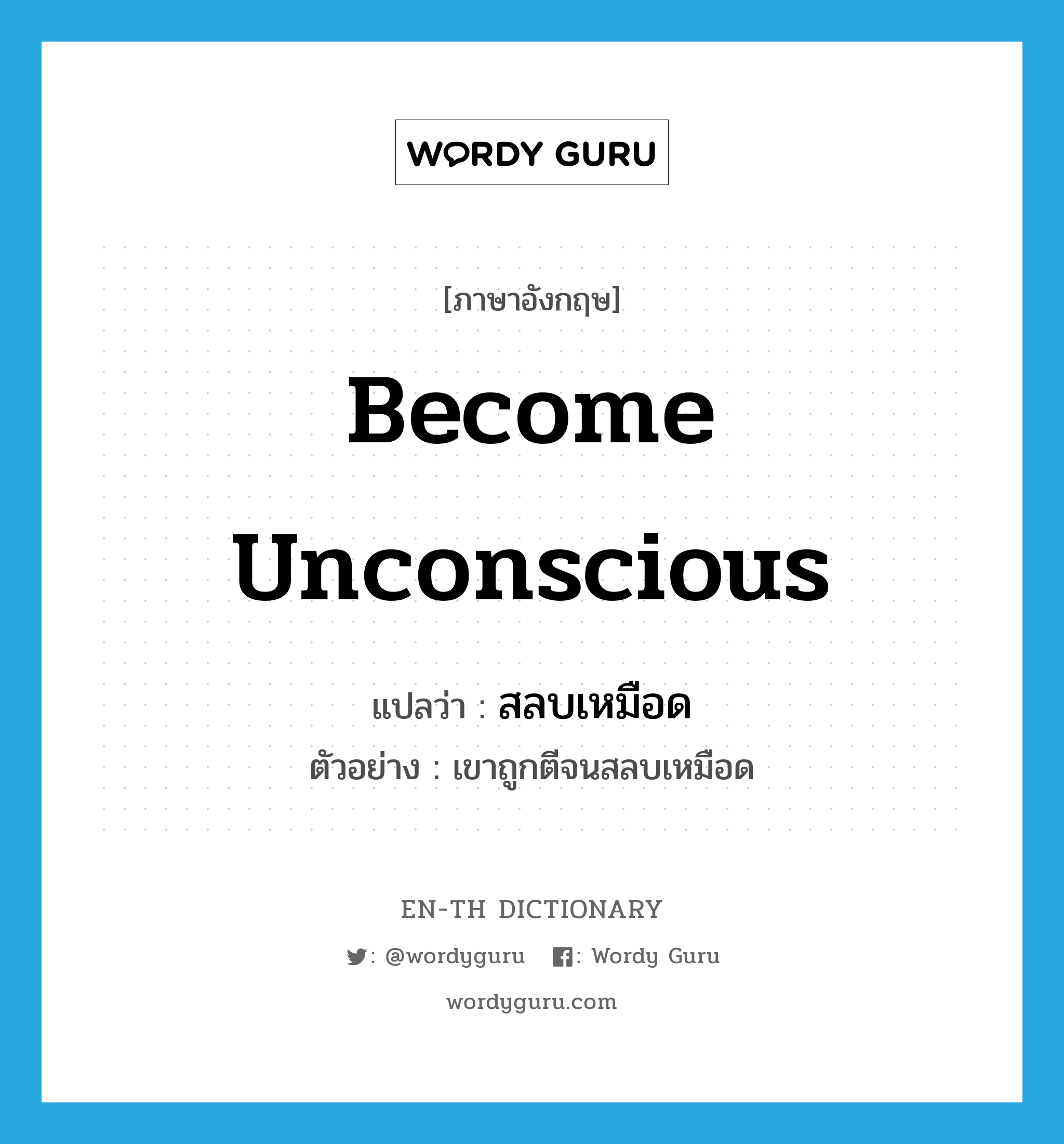 become unconscious แปลว่า?, คำศัพท์ภาษาอังกฤษ become unconscious แปลว่า สลบเหมือด ประเภท V ตัวอย่าง เขาถูกตีจนสลบเหมือด หมวด V