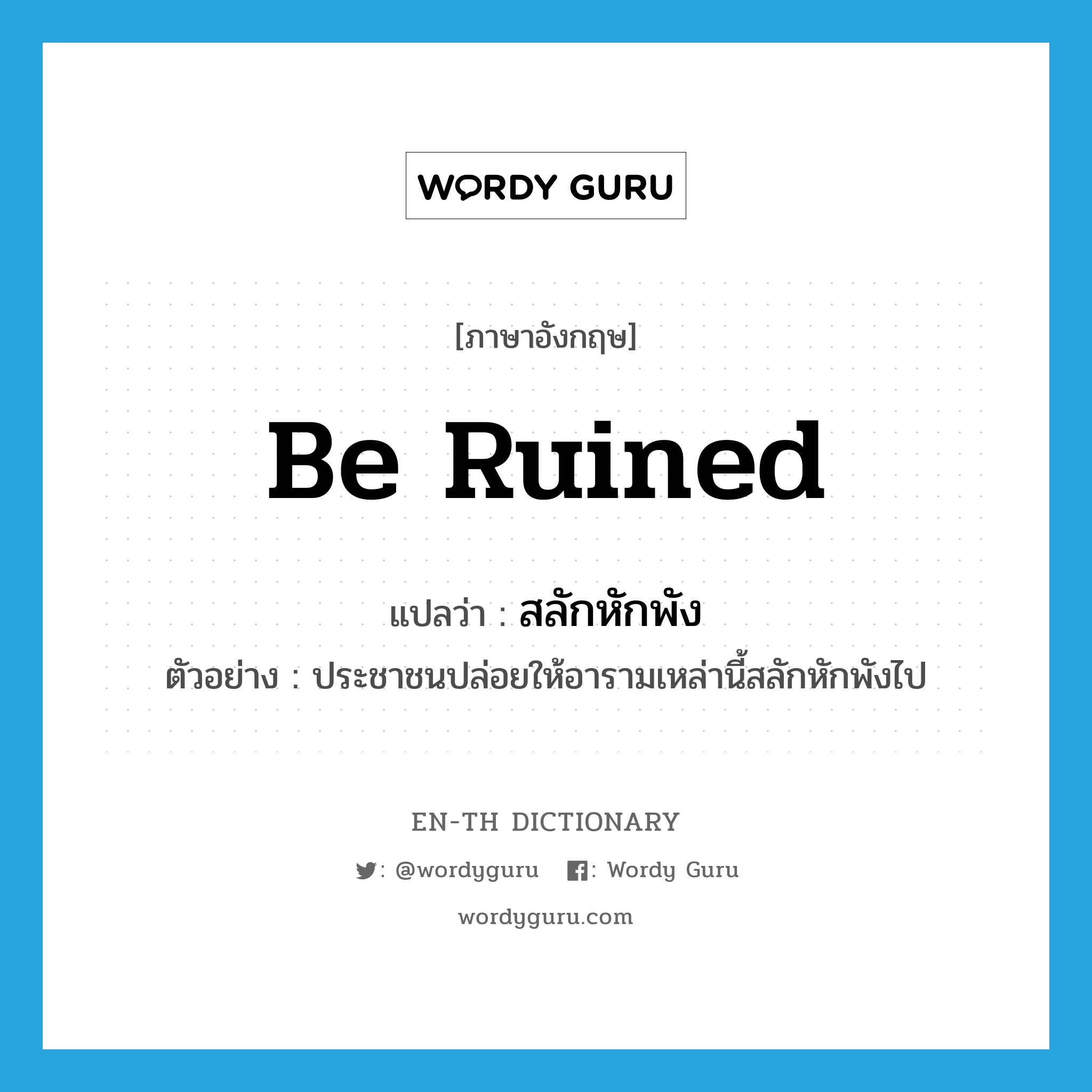 be ruined แปลว่า?, คำศัพท์ภาษาอังกฤษ be ruined แปลว่า สลักหักพัง ประเภท V ตัวอย่าง ประชาชนปล่อยให้อารามเหล่านี้สลักหักพังไป หมวด V