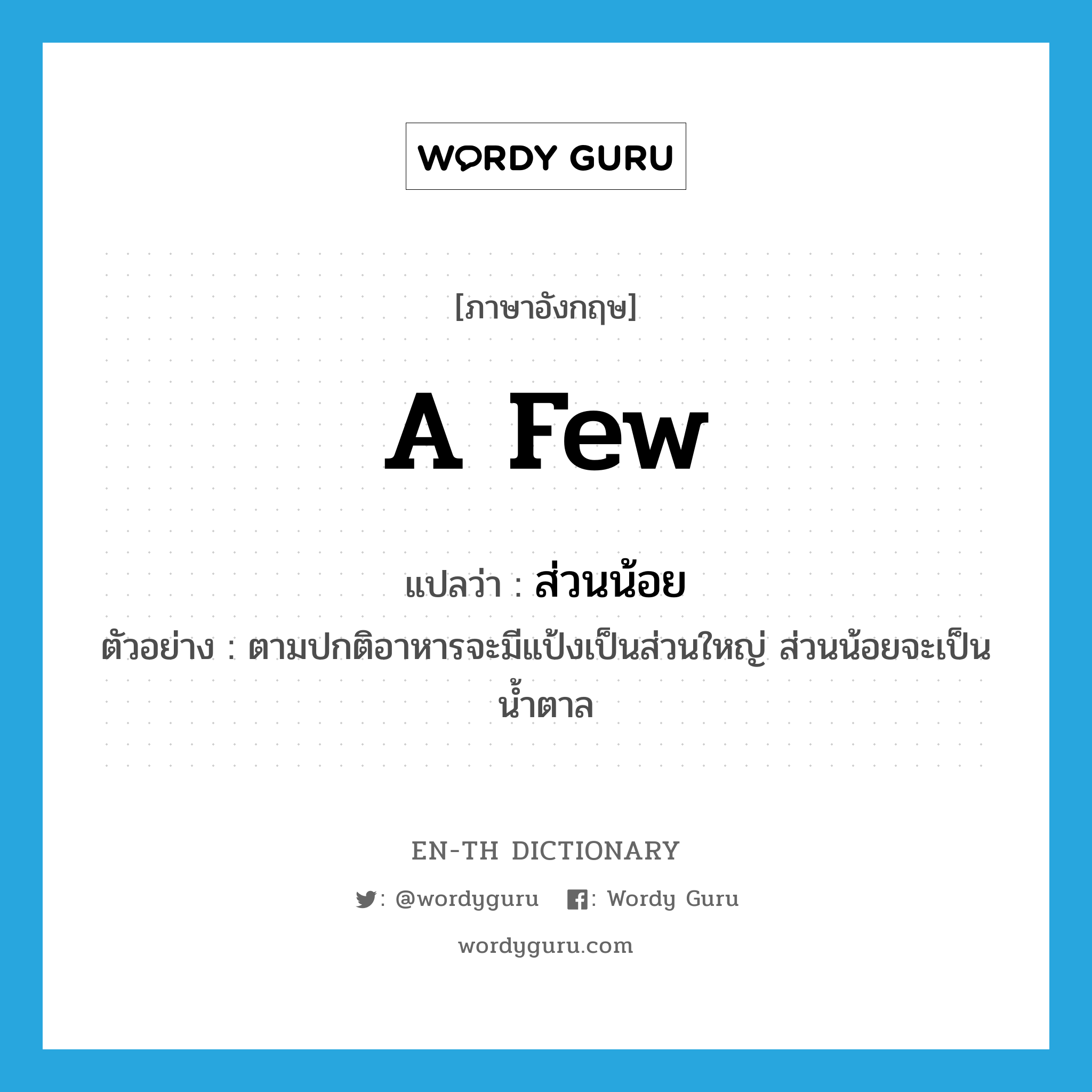 a few แปลว่า?, คำศัพท์ภาษาอังกฤษ a few แปลว่า ส่วนน้อย ประเภท ADJ ตัวอย่าง ตามปกติอาหารจะมีแป้งเป็นส่วนใหญ่ ส่วนน้อยจะเป็นน้ำตาล หมวด ADJ