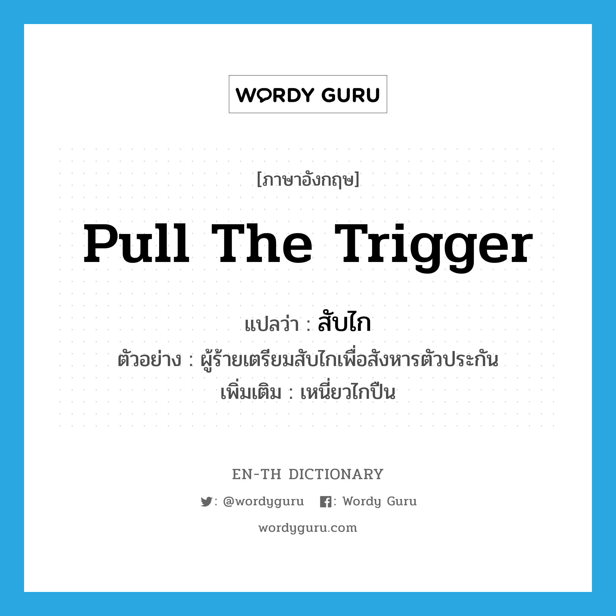 pull the trigger แปลว่า?, คำศัพท์ภาษาอังกฤษ pull the trigger แปลว่า สับไก ประเภท V ตัวอย่าง ผู้ร้ายเตรียมสับไกเพื่อสังหารตัวประกัน เพิ่มเติม เหนี่ยวไกปืน หมวด V