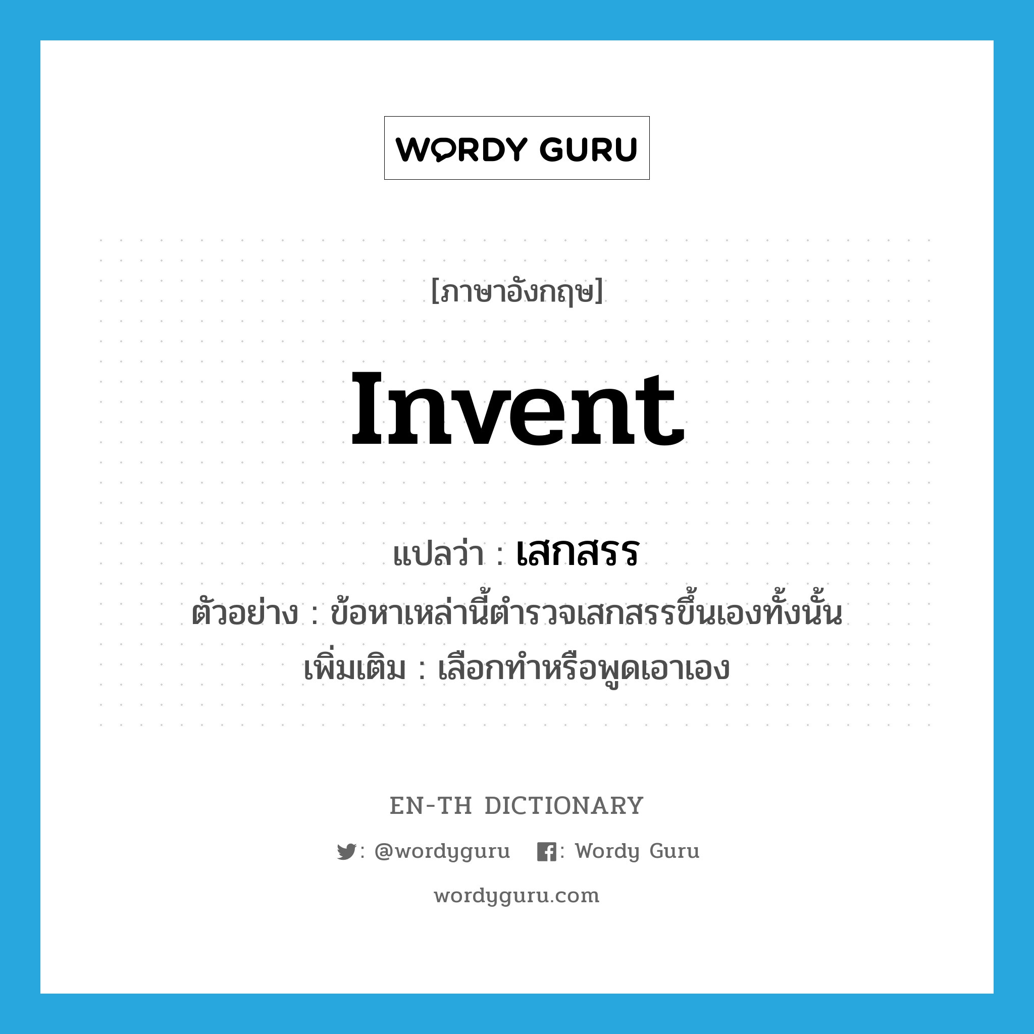 invent แปลว่า?, คำศัพท์ภาษาอังกฤษ invent แปลว่า เสกสรร ประเภท V ตัวอย่าง ข้อหาเหล่านี้ตำรวจเสกสรรขึ้นเองทั้งนั้น เพิ่มเติม เลือกทำหรือพูดเอาเอง หมวด V